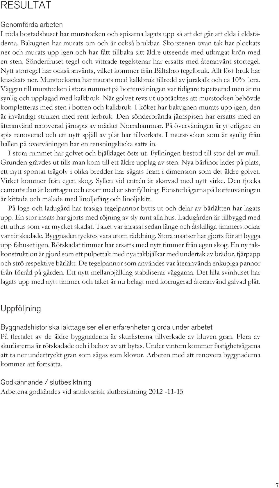 Sönderfruset tegel och vittrade tegelstenar har ersatts med återanvänt stortegel. Nytt stortegel har också använts, vilket kommer från Bältabro tegelbruk. Allt löst bruk har knackats ner.