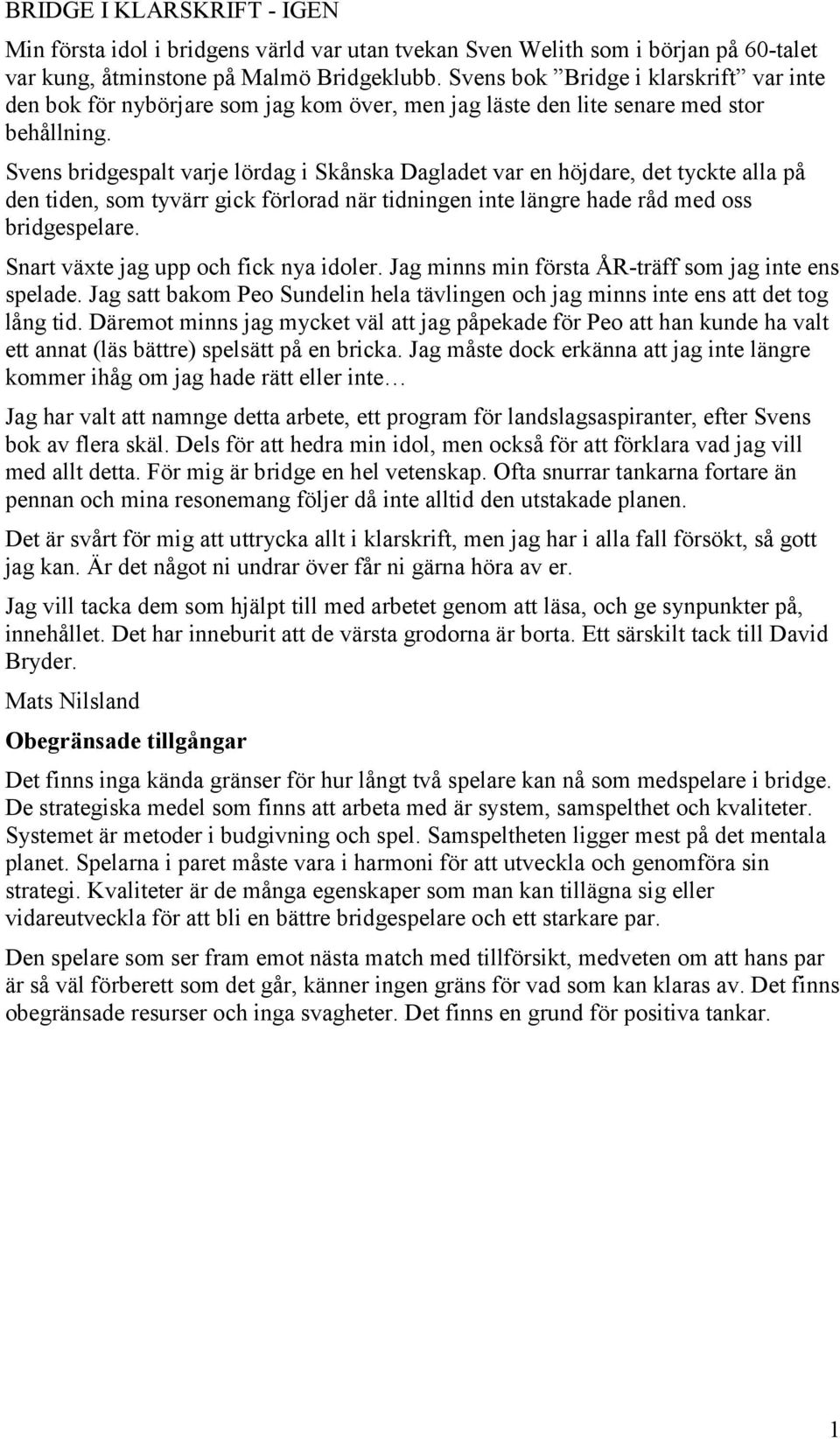 Svens bridgespalt varje lördag i Skånska Dagladet var en höjdare, det tyckte alla på den tiden, som tyvärr gick förlorad när tidningen inte längre hade råd med oss bridgespelare.