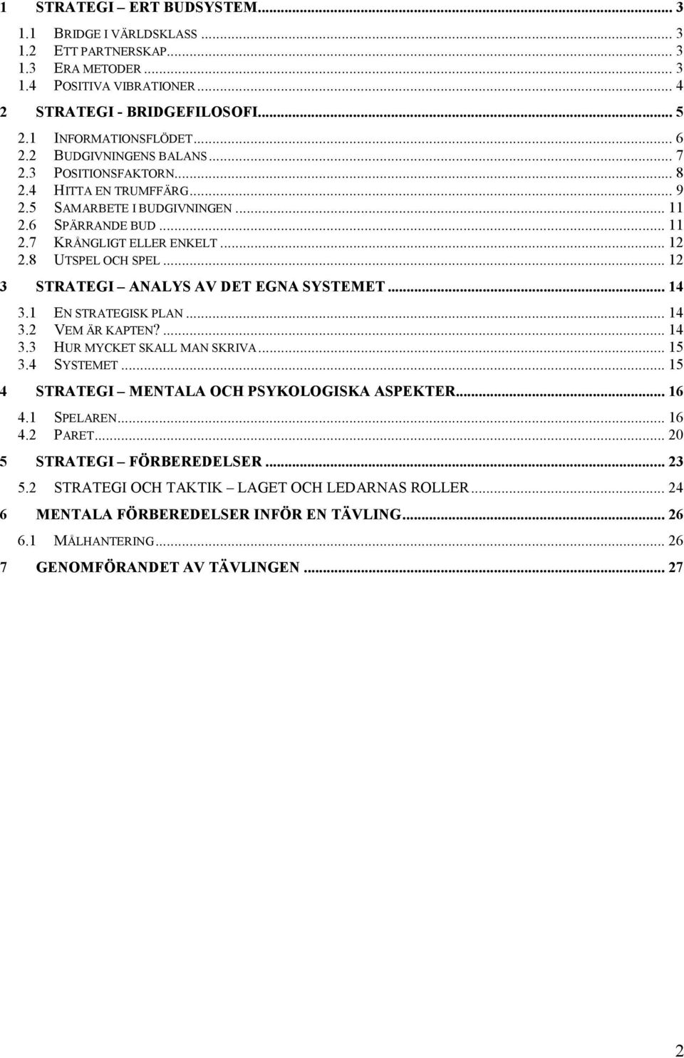 .. 12 3 STRATEGI ANALYS AV DET EGNA SYSTEMET... 14 3.1 EN STRATEGISK PLAN... 14 3.2 VEM ÄR KAPTEN?... 14 3.3 HUR MYCKET SKALL MAN SKRIVA... 15 3.4 SYSTEMET.