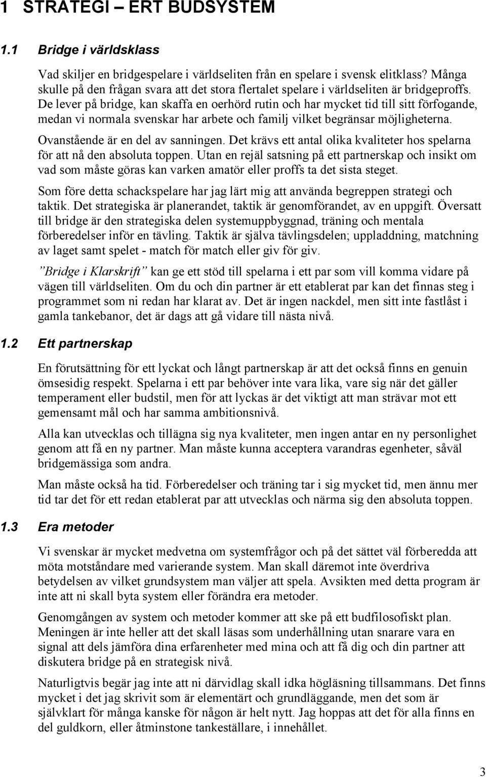 De lever på bridge, kan skaffa en oerhörd rutin och har mycket tid till sitt förfogande, medan vi normala svenskar har arbete och familj vilket begränsar möjligheterna.