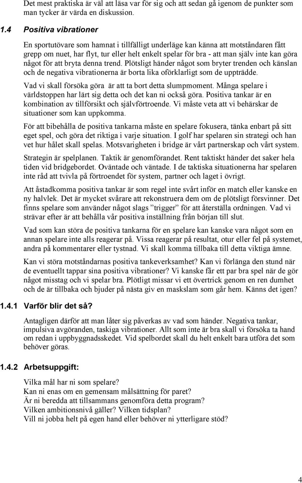 något för att bryta denna trend. Plötsligt händer något som bryter trenden och känslan och de negativa vibrationerna är borta lika oförklarligt som de uppträdde.