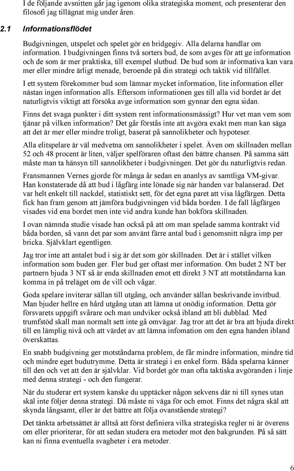 De bud som är informativa kan vara mer eller mindre ärligt menade, beroende på din strategi och taktik vid tillfället.