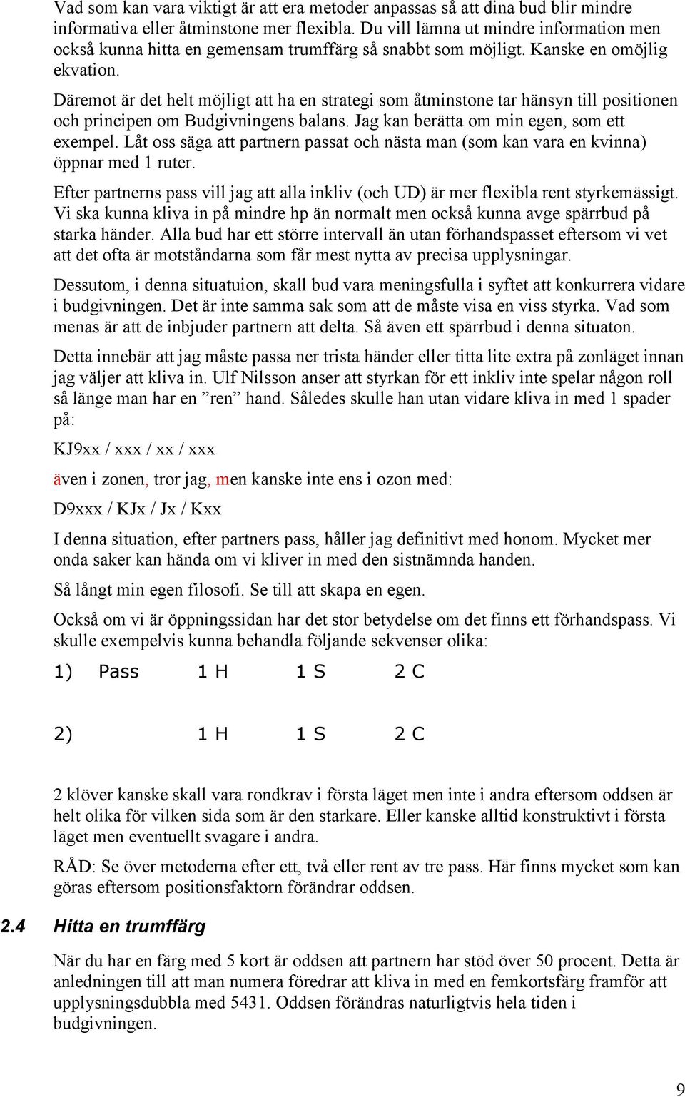 Däremot är det helt möjligt att ha en strategi som åtminstone tar hänsyn till positionen och principen om Budgivningens balans. Jag kan berätta om min egen, som ett exempel.