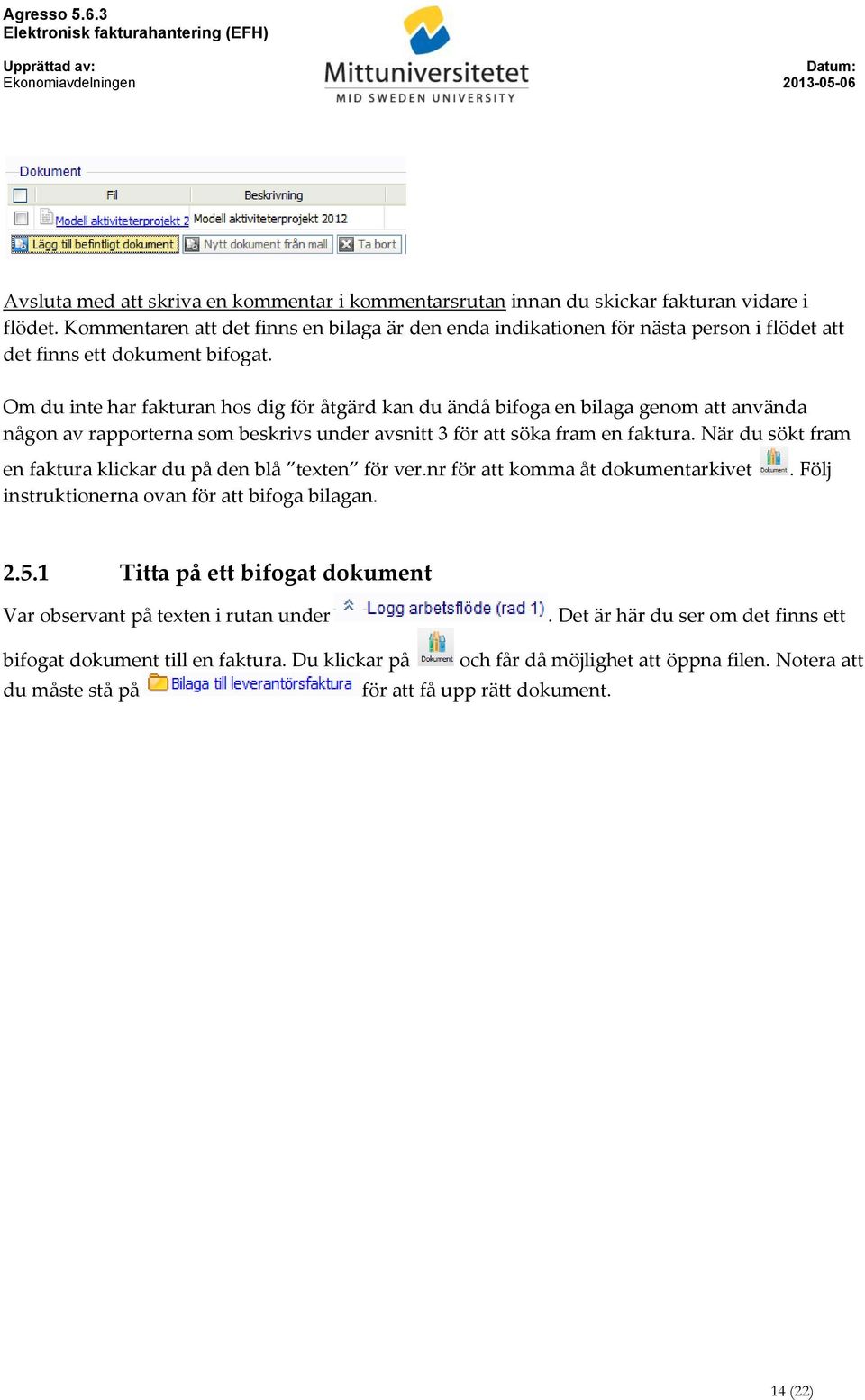 Om du inte har fakturan hos dig för åtgärd kan du ändå bifoga en bilaga genom att använda någon av rapporterna som beskrivs under avsnitt 3 för att söka fram en faktura.