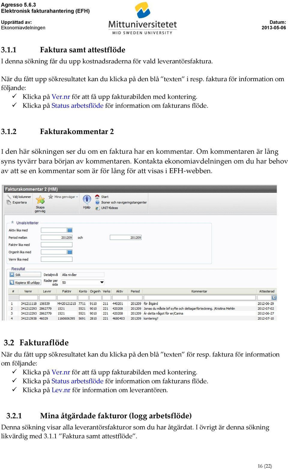 2 Fakturakommentar 2 I den här sökningen ser du om en faktura har en kommentar. Om kommentaren är lång syns tyvärr bara början av kommentaren.