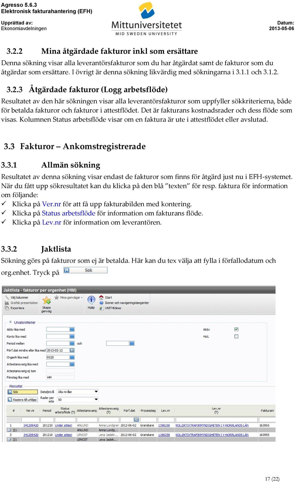3.2.3 Åtgärdade fakturor (Logg arbetsflöde) Resultatet av den här sökningen visar alla leverantörsfakturor som uppfyller sökkriterierna, både för betalda fakturor och fakturor i attestflödet.