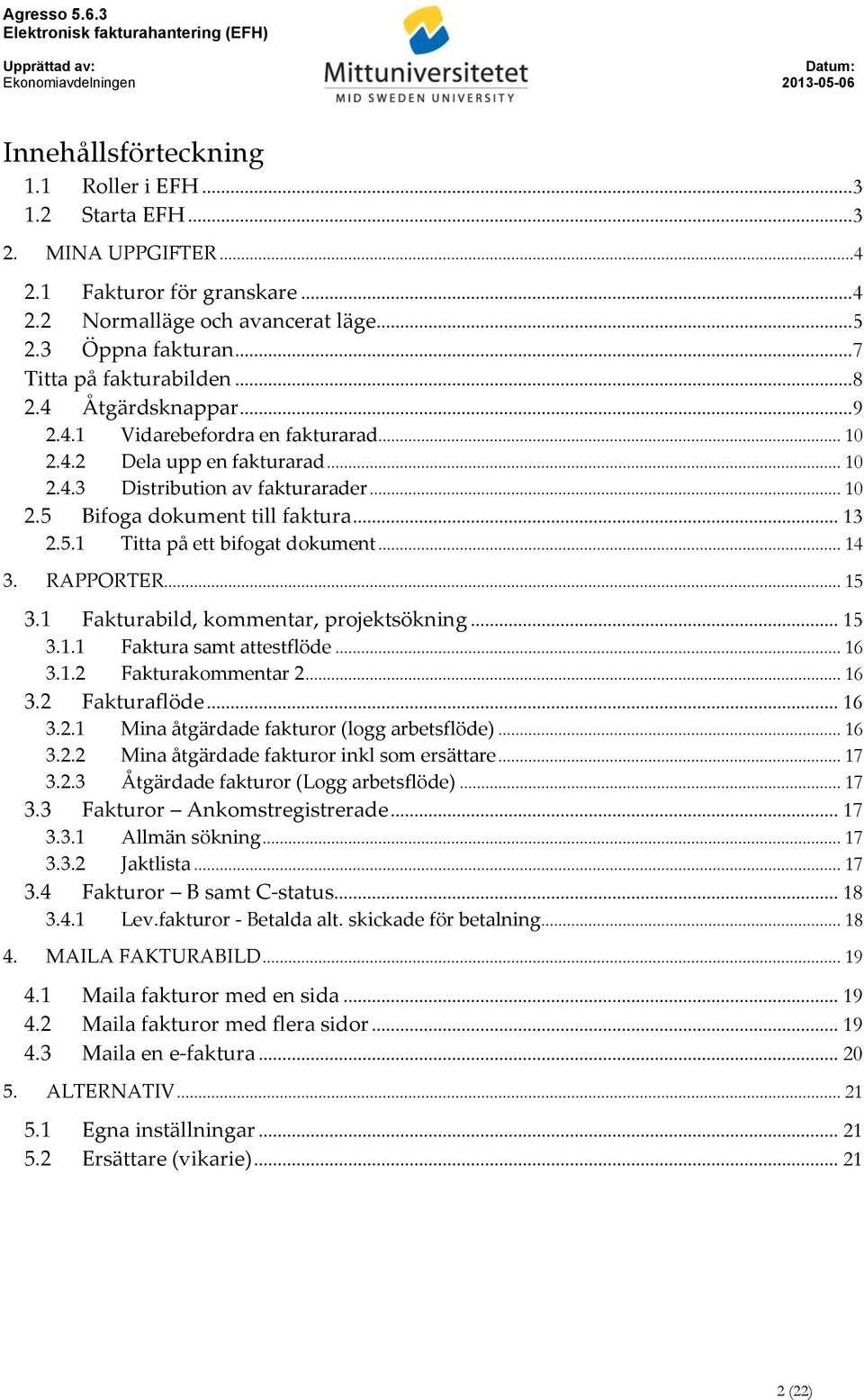 .. 13 2.5.1 Titta på ett bifogat dokument... 14 3. RAPPORTER... 15 3.1 Fakturabild, kommentar, projektsökning... 15 3.1.1 Faktura samt attestflöde... 16 3.1.2 Fakturakommentar 2... 16 3.2 Fakturaflöde.