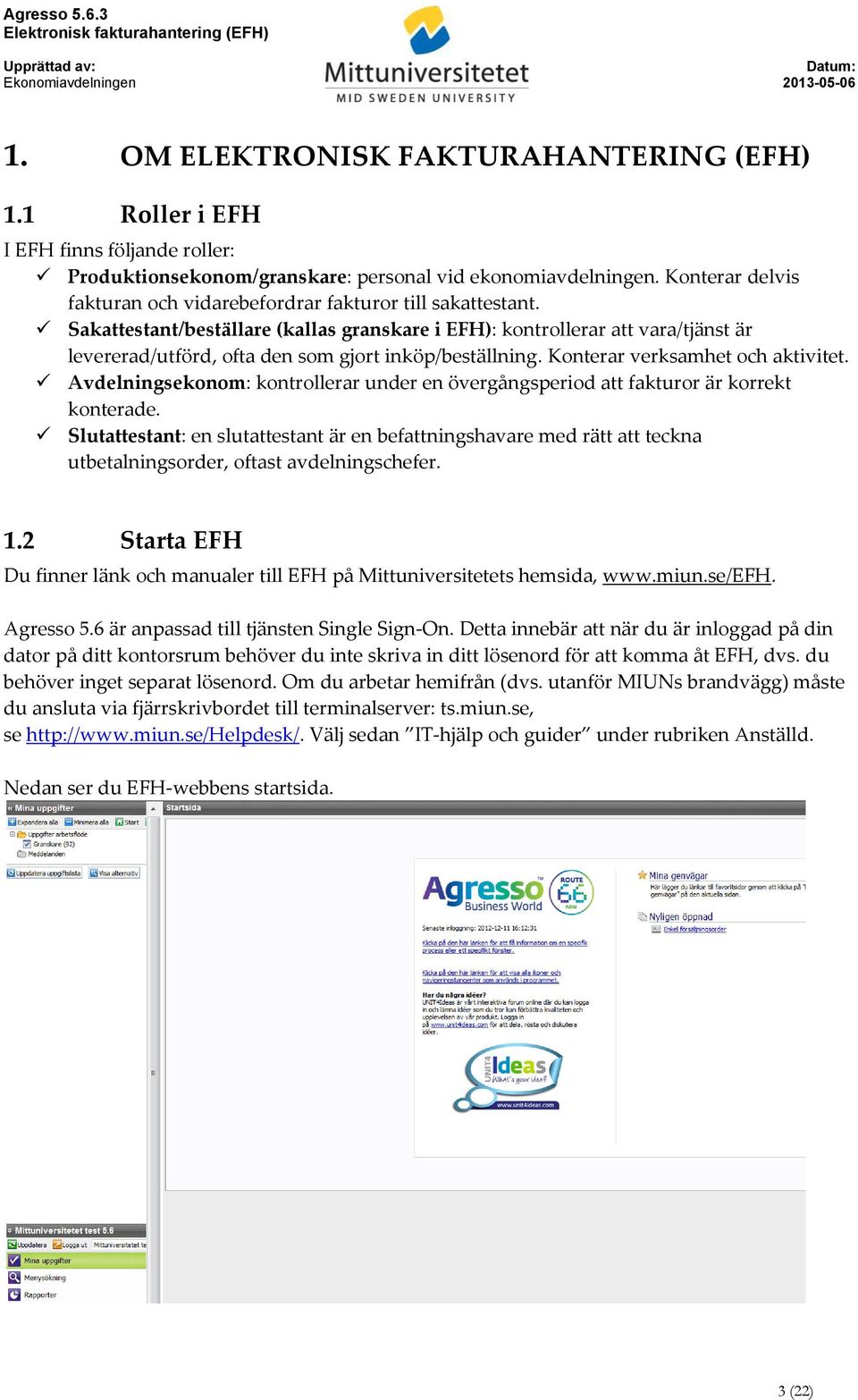 Sakattestant/beställare (kallas granskare i EFH): kontrollerar att vara/tjänst är levererad/utförd, ofta den som gjort inköp/beställning. Konterar verksamhet och aktivitet.