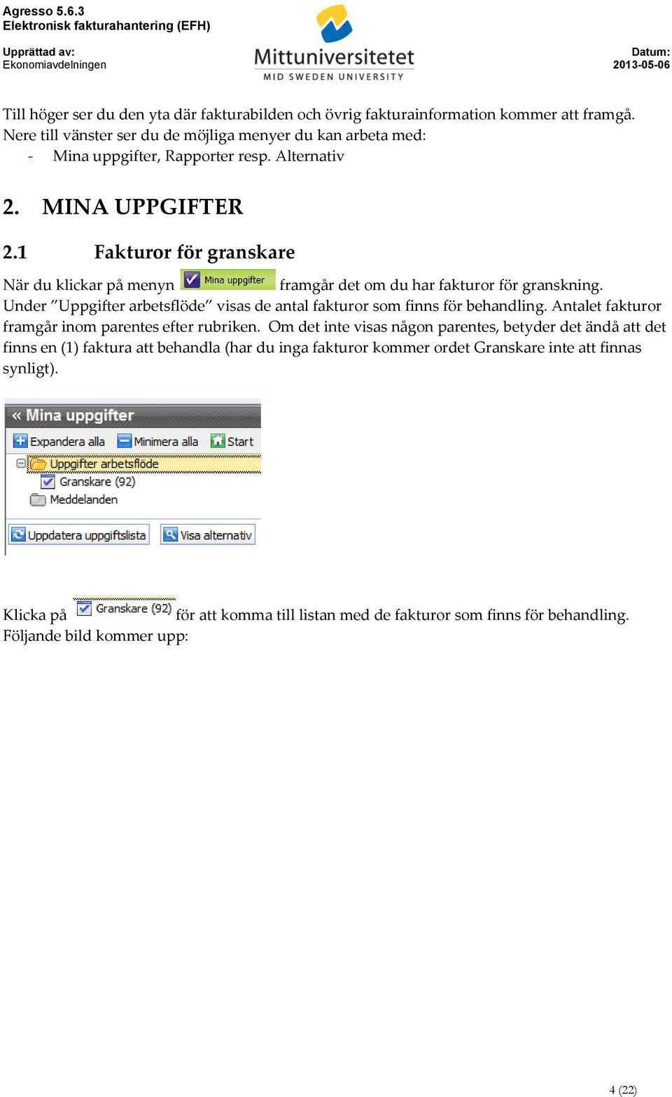 1 Fakturor för granskare När du klickar på menyn framgår det om du har fakturor för granskning. Under Uppgifter arbetsflöde visas de antal fakturor som finns för behandling.