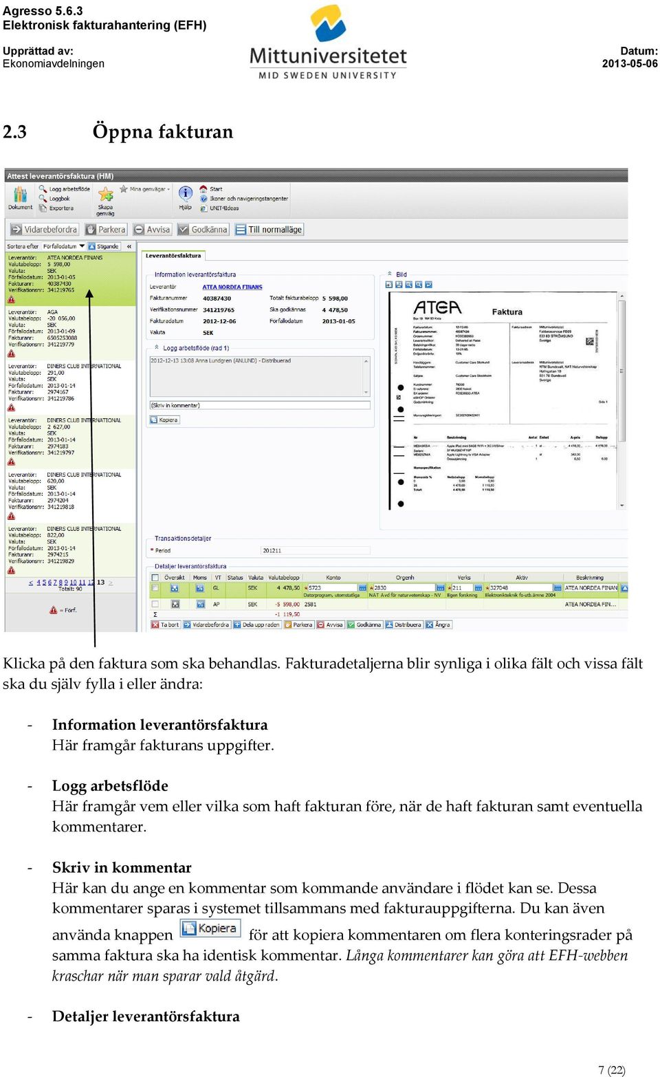 - Logg arbetsflöde Här framgår vem eller vilka som haft fakturan före, när de haft fakturan samt eventuella kommentarer.