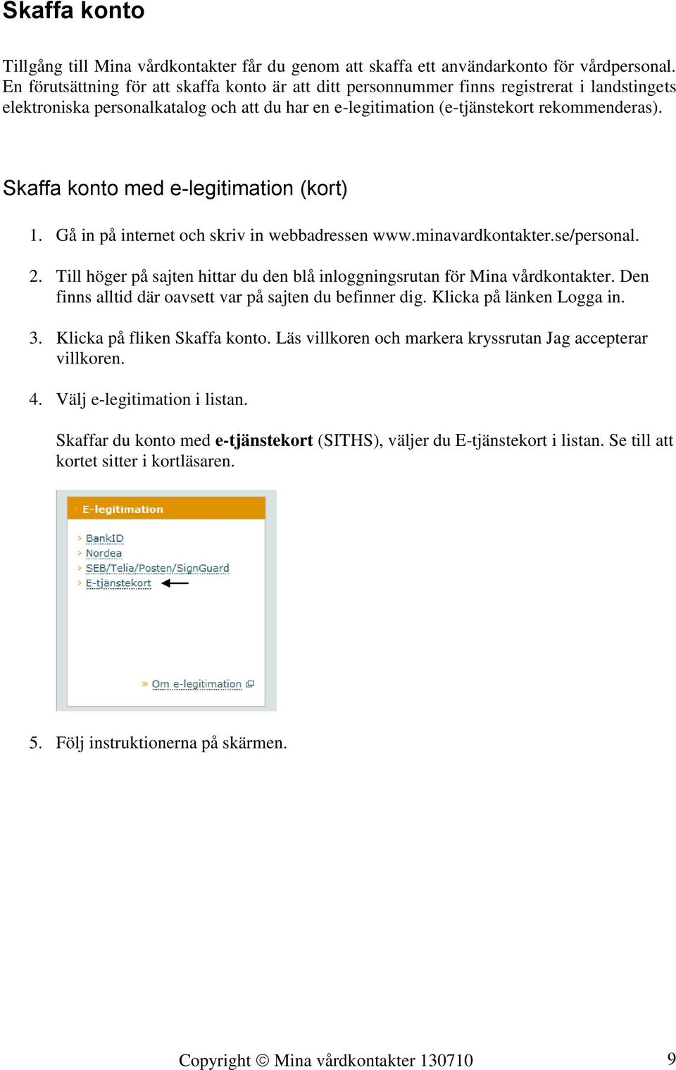 Skaffa konto med e-legitimation (kort) 1. Gå in på internet och skriv in webbadressen www.minavardkontakter.se/personal. 2.