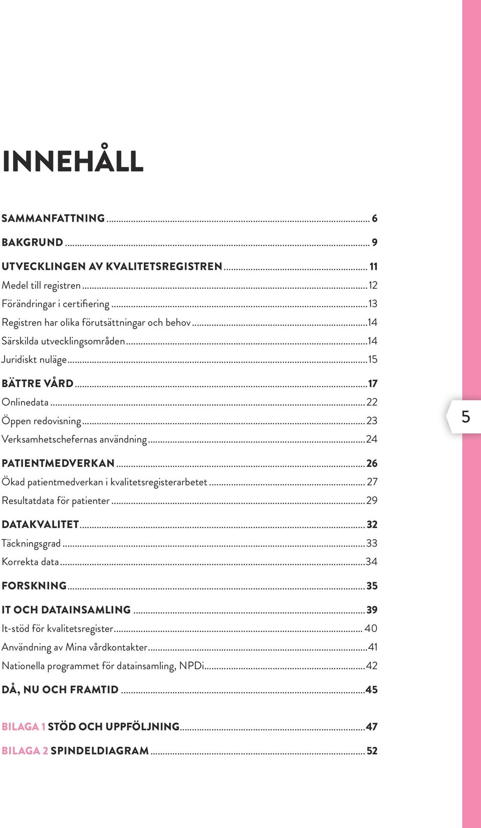 ..26 Ökad patientmedverkan i kvalitetsregisterarbetet... 27 Resultatdata för patienter...29 DATAKVALITET... 32 Täckningsgrad...33 Korrekta data...34 FORSKNING...35 IT OCH DATAINSAMLING.