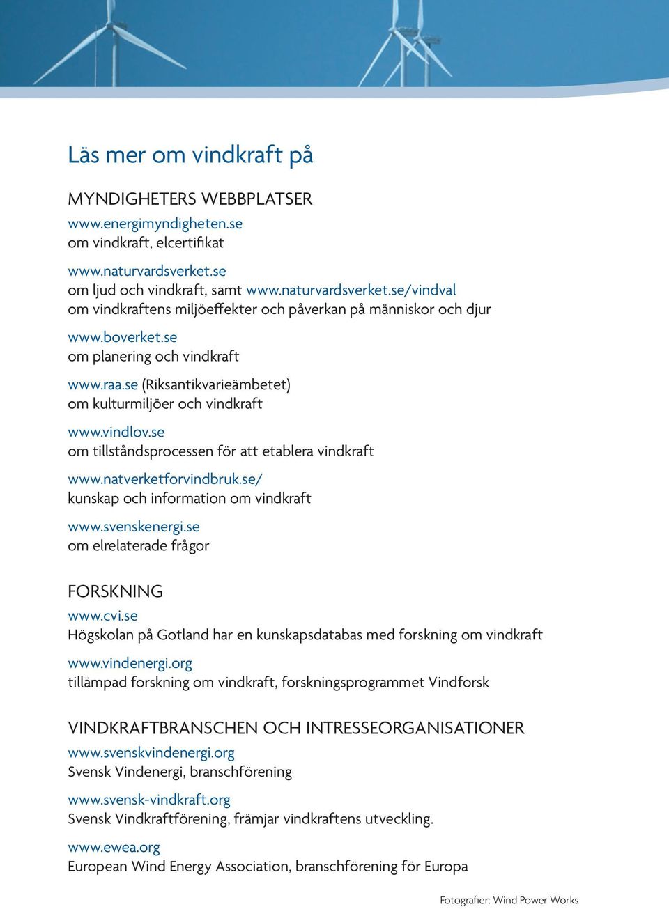 se (Riksantikvarieämbetet) om kulturmiljöer och vindkraft www.vindlov.se om tillståndsprocessen för att etablera vindkraft www.natverketforvindbruk.se/ kunskap och information om vindkraft www.