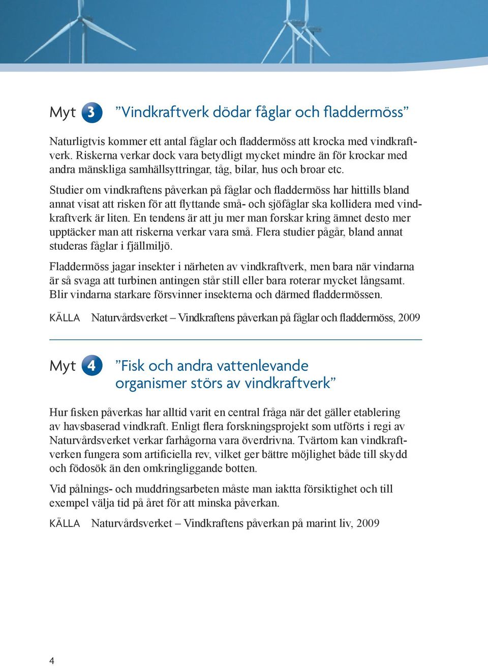 Studier om vindkraftens påverkan på fåglar och fladdermöss har hittills bland annat visat att risken för att flyttande små- och sjöfåglar ska kollidera med vindkraftverk är liten.
