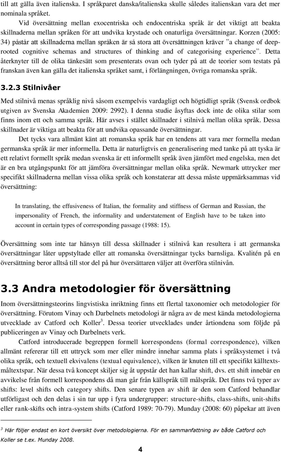 Korzen (2005: 34) påstår att skillnaderna mellan språken är så stora att översättningen kräver a change of deeprooted cognitive schemas and structures of thinking and of categorising experience.