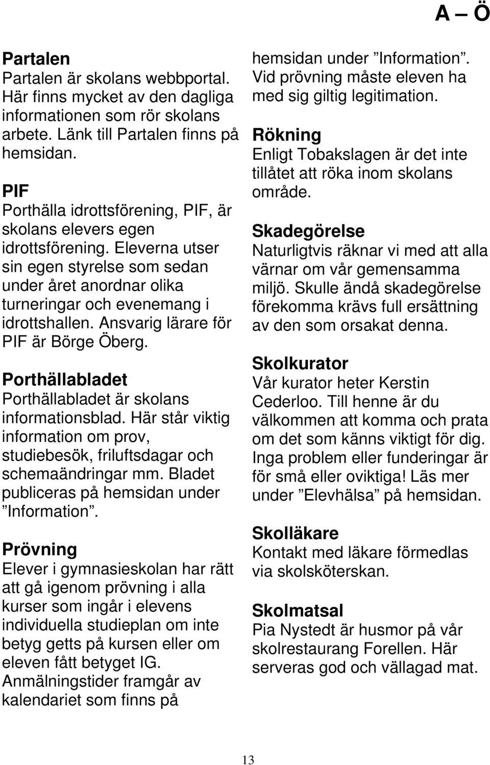 Ansvarig lärare för PIF är Börge Öberg. Porthällabladet Porthällabladet är skolans informationsblad. Här står viktig information om prov, studiebesök, friluftsdagar och schemaändringar mm.