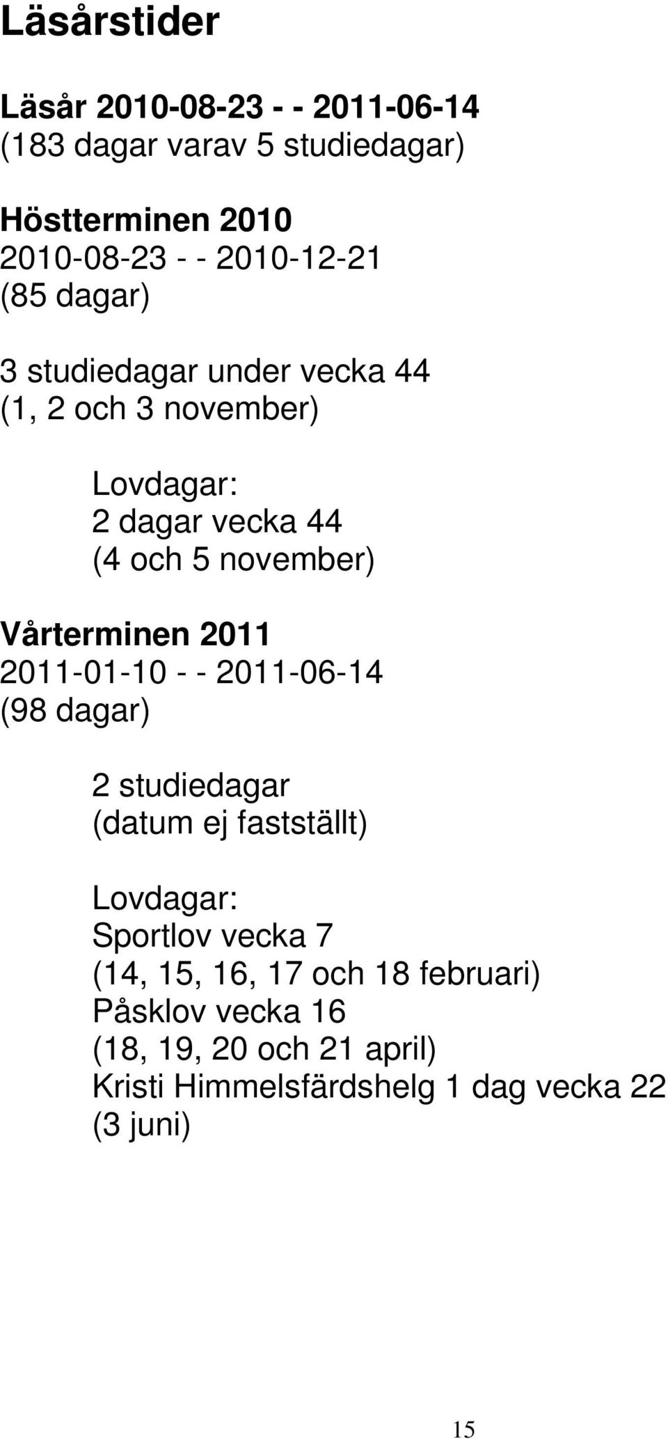 november) Vårterminen 2011 2011-01-10 - - 2011-06-14 (98 dagar) 2 studiedagar (datum ej fastställt) Lovdagar: