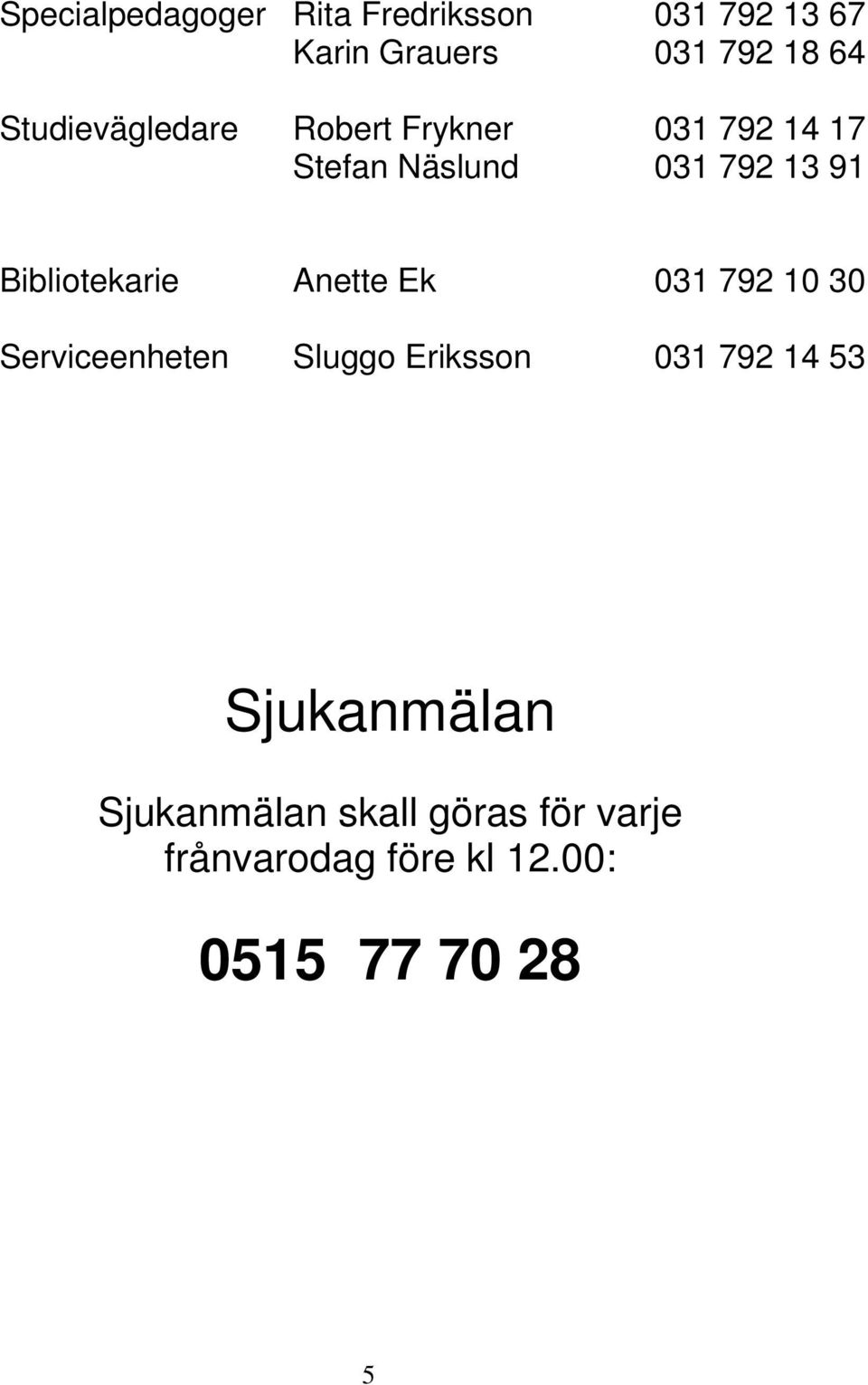 Bibliotekarie Anette Ek 031 792 10 30 Serviceenheten Sluggo Eriksson 031 792 14