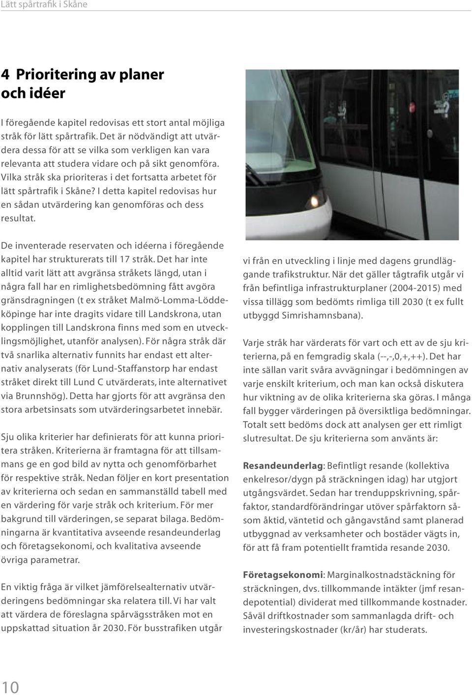 Vilka stråk ska prioriteras i det fortsatta arbetet för lätt spårtrafik i Skåne? I detta kapitel redovisas hur en sådan utvärdering kan genomföras och dess resultat.