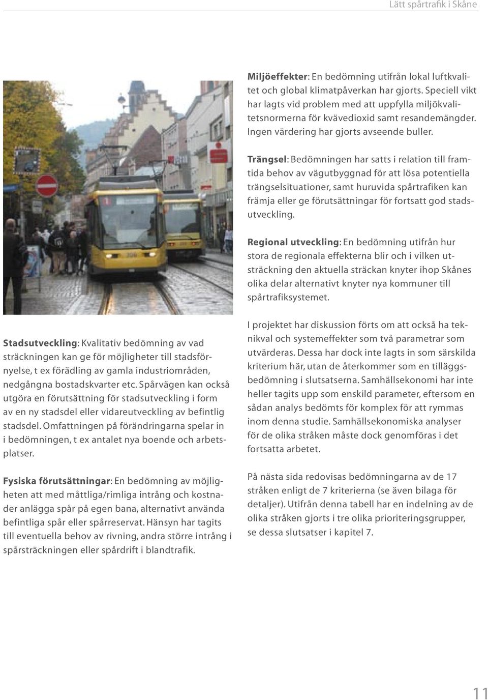 Trängsel: Bedömningen har satts i relation till framtida behov av vägutbyggnad för att lösa potentiella trängselsituationer, samt huruvida spårtrafiken kan främja eller ge förutsättningar för
