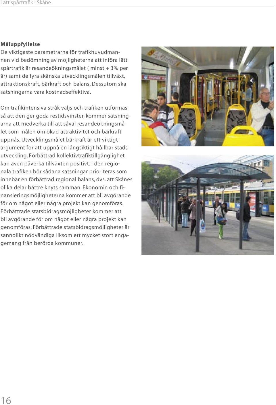 Om trafikintensiva stråk väljs och trafiken utformas så att den ger goda restidsvinster, kommer satsningarna att medverka till att såväl resandeökningsmålet som målen om ökad attraktivitet och