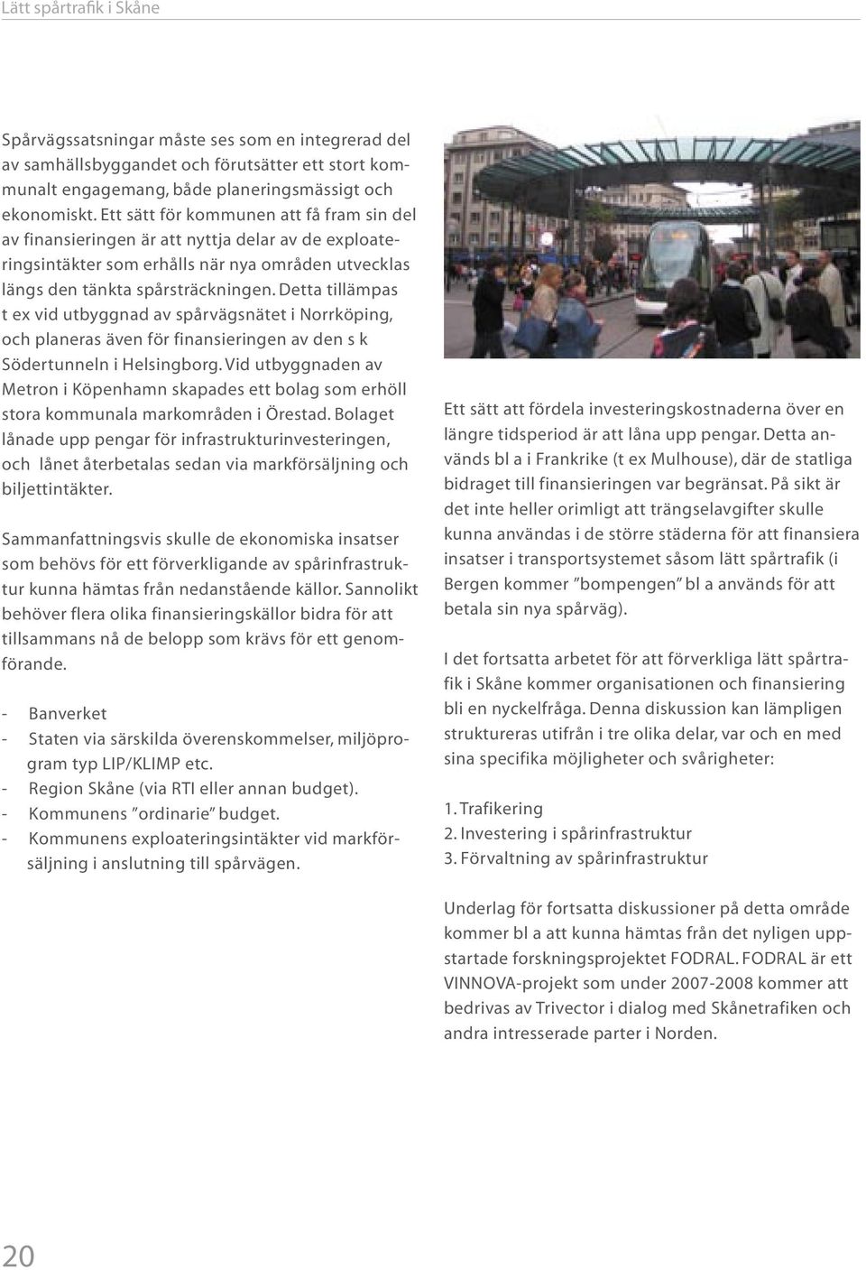 Detta tillämpas t ex vid utbyggnad av spårvägsnätet i Norrköping, och planeras även för finansieringen av den s k Södertunneln i Helsingborg.