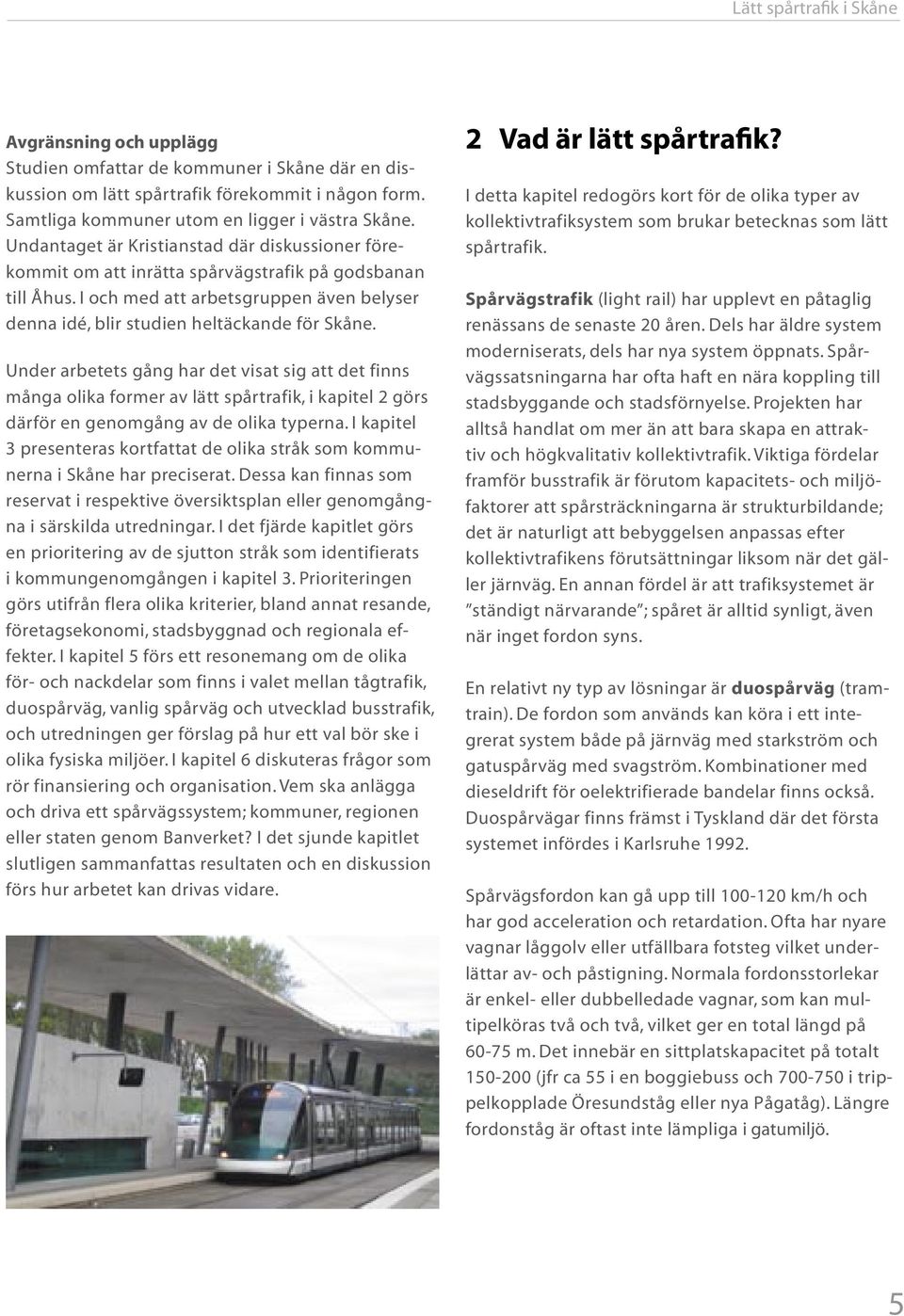 Under arbetets gång har det visat sig att det finns många olika former av lätt spårtrafik, i kapitel 2 görs därför en genomgång av de olika typerna.