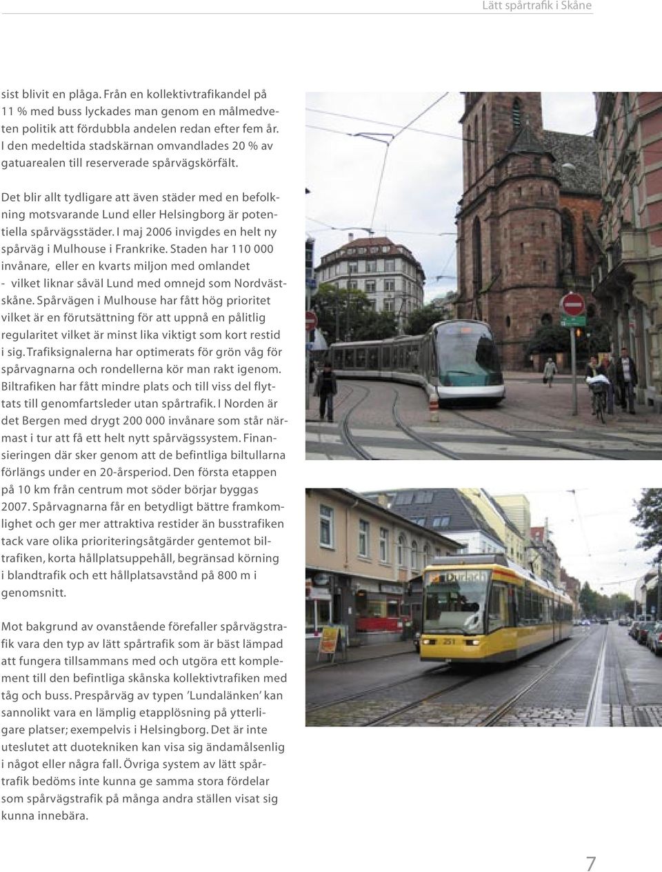 Det blir allt tydligare att även städer med en befolkning motsvarande Lund eller Helsingborg är potentiella spårvägsstäder. I maj 2006 invigdes en helt ny spårväg i Mulhouse i Frankrike.