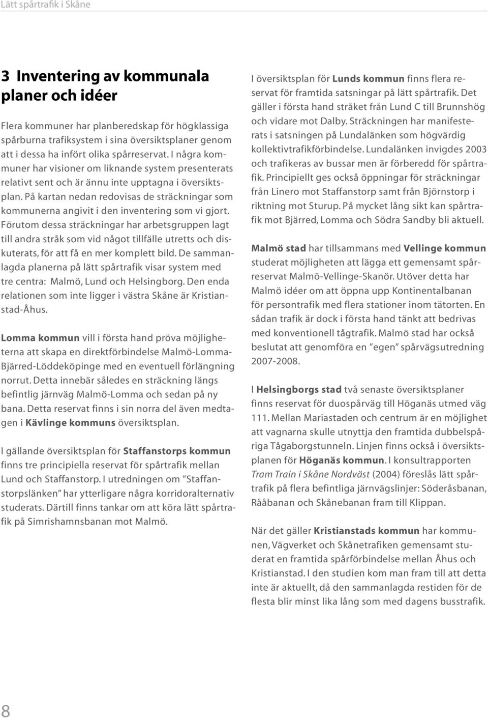 På kartan nedan redovisas de sträckningar som kommunerna angivit i den inventering som vi gjort.