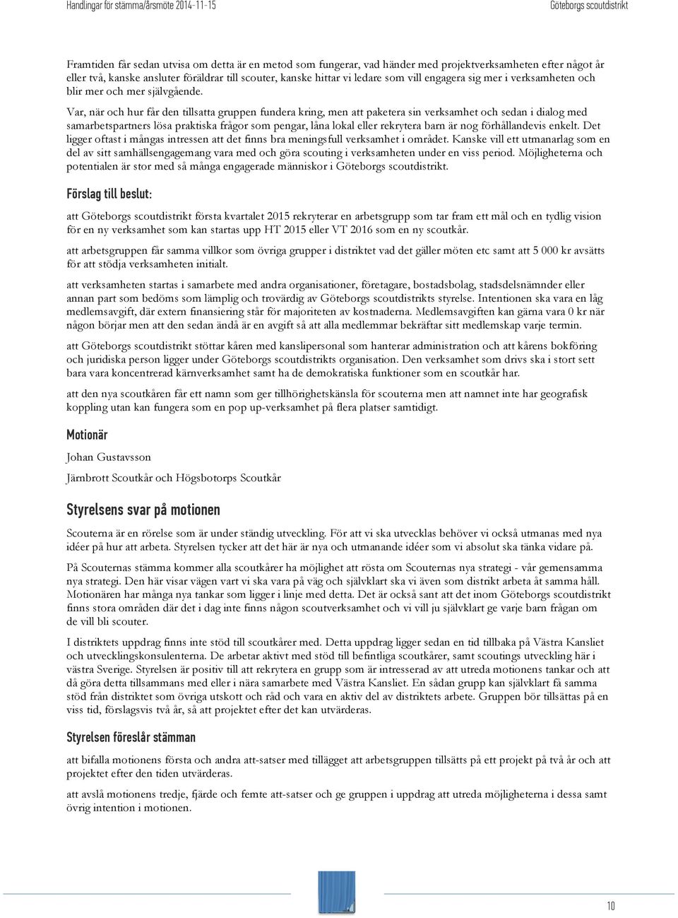 Var, när och hur får den tillsatta gruppen fundera kring, men att paketera sin verksamhet och sedan i dialog med samarbetspartners lösa praktiska frågor som pengar, låna lokal eller rekrytera barn är