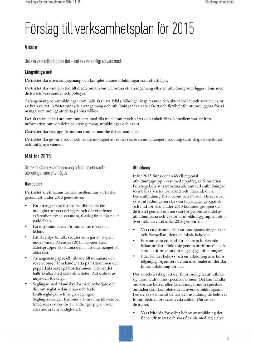 Distriktet ska vara ett stöd till medlemmar som vill ordna ett arrangemang eller en utbildning som ligger i linje med distriktets verksamhet och policyer.
