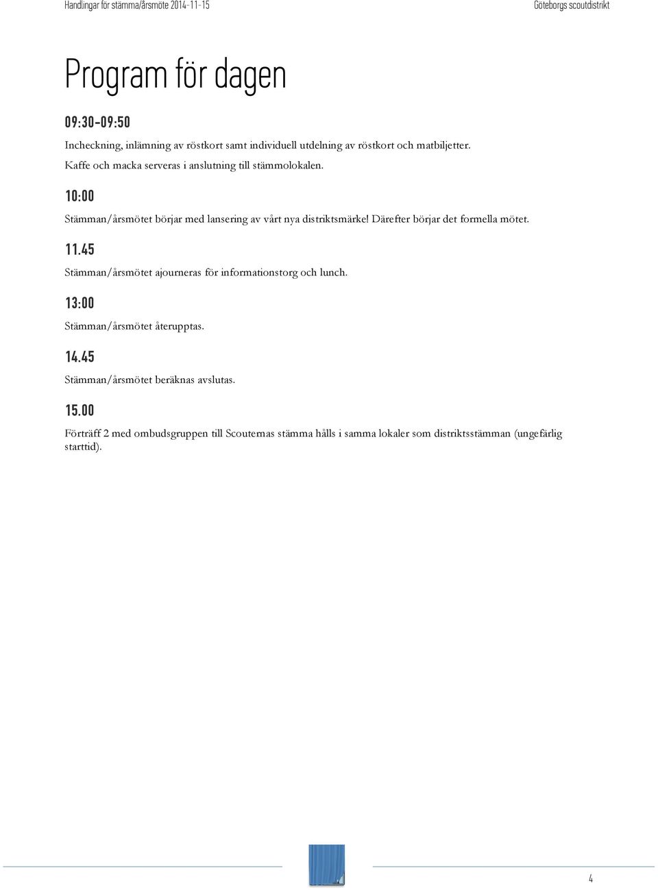 Därefter börjar det formella mötet. 11.45 Stämman/årsmötet ajourneras för informationstorg och lunch. 13:00 Stämman/årsmötet återupptas.