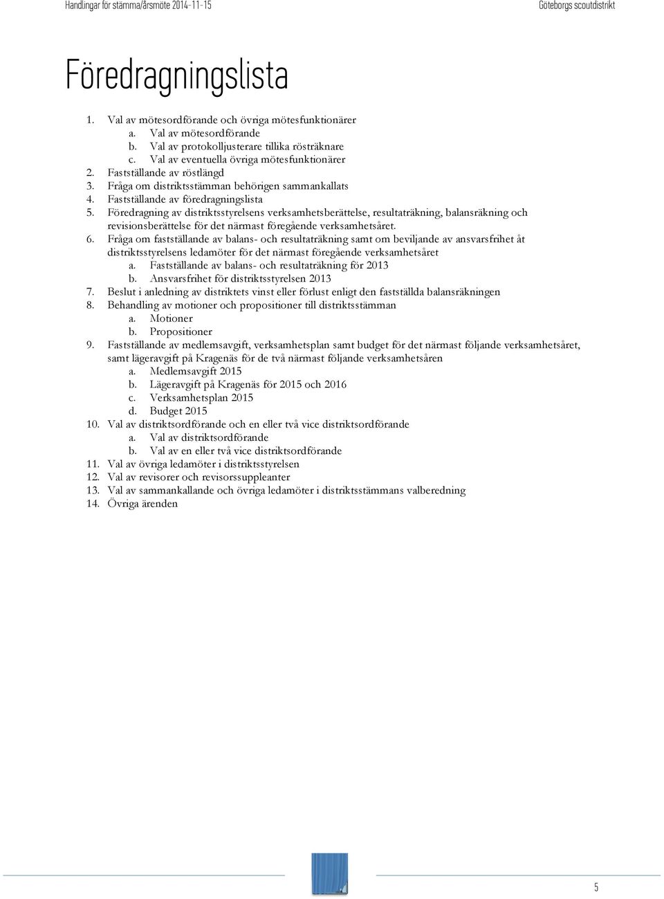 Föredragning av distriktsstyrelsens verksamhetsberättelse, resultaträkning, balansräkning och revisionsberättelse för det närmast föregående verksamhetsåret. 6.