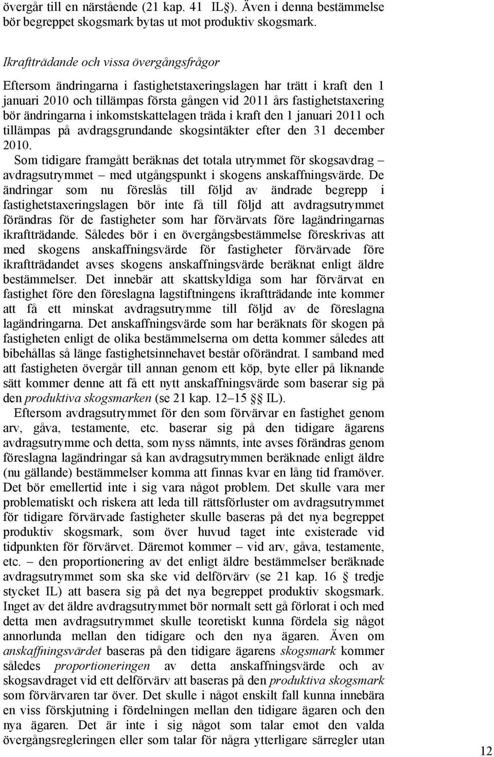 ändringarna i inkomstskattelagen träda i kraft den 1 januari 2011 och tillämpas på avdragsgrundande skogsintäkter efter den 31 december 2010.