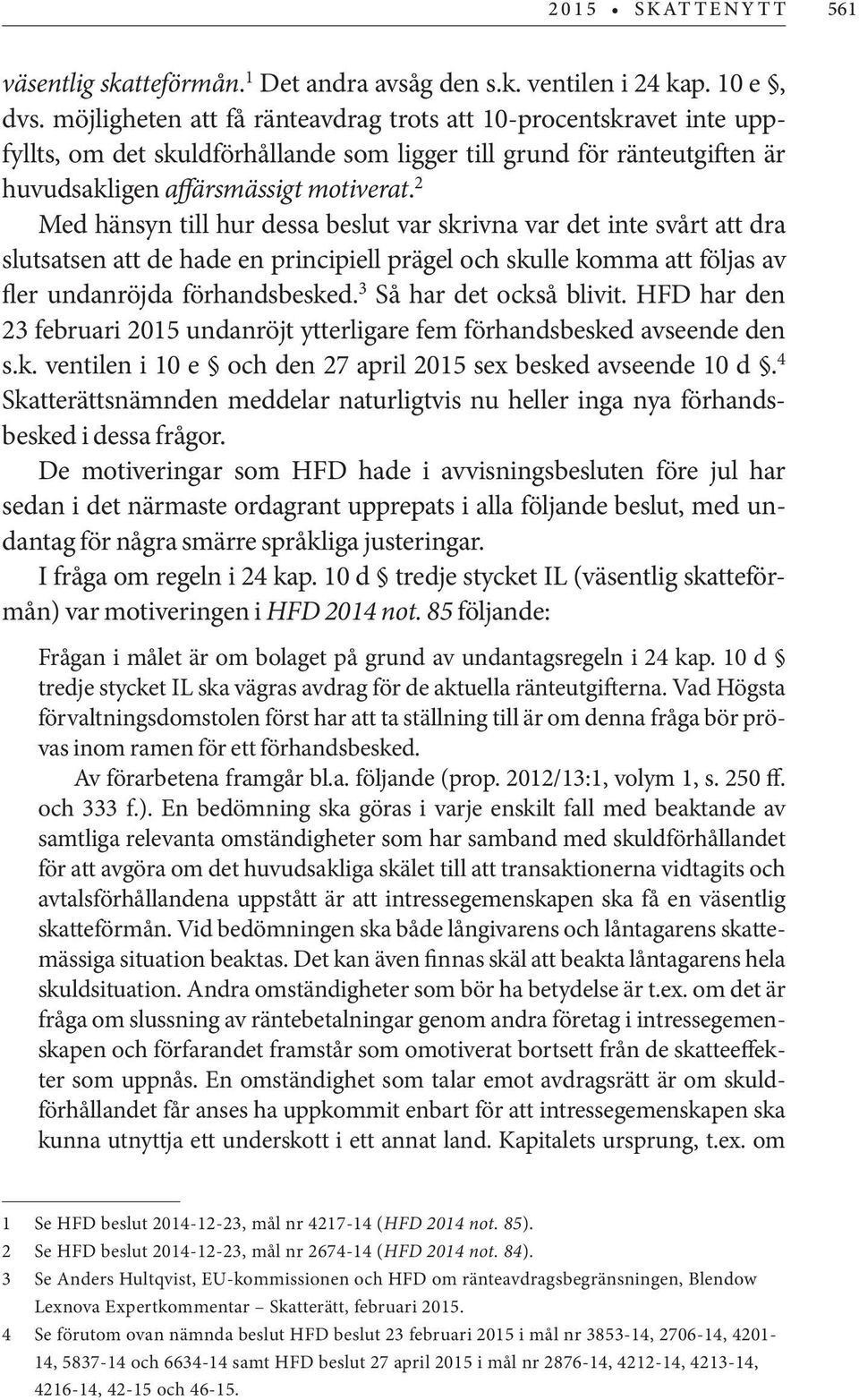 2 Med hänsyn till hur dessa beslut var skrivna var det inte svårt att dra slutsatsen att de hade en principiell prägel och skulle komma att följas av fler undanröjda förhandsbesked.