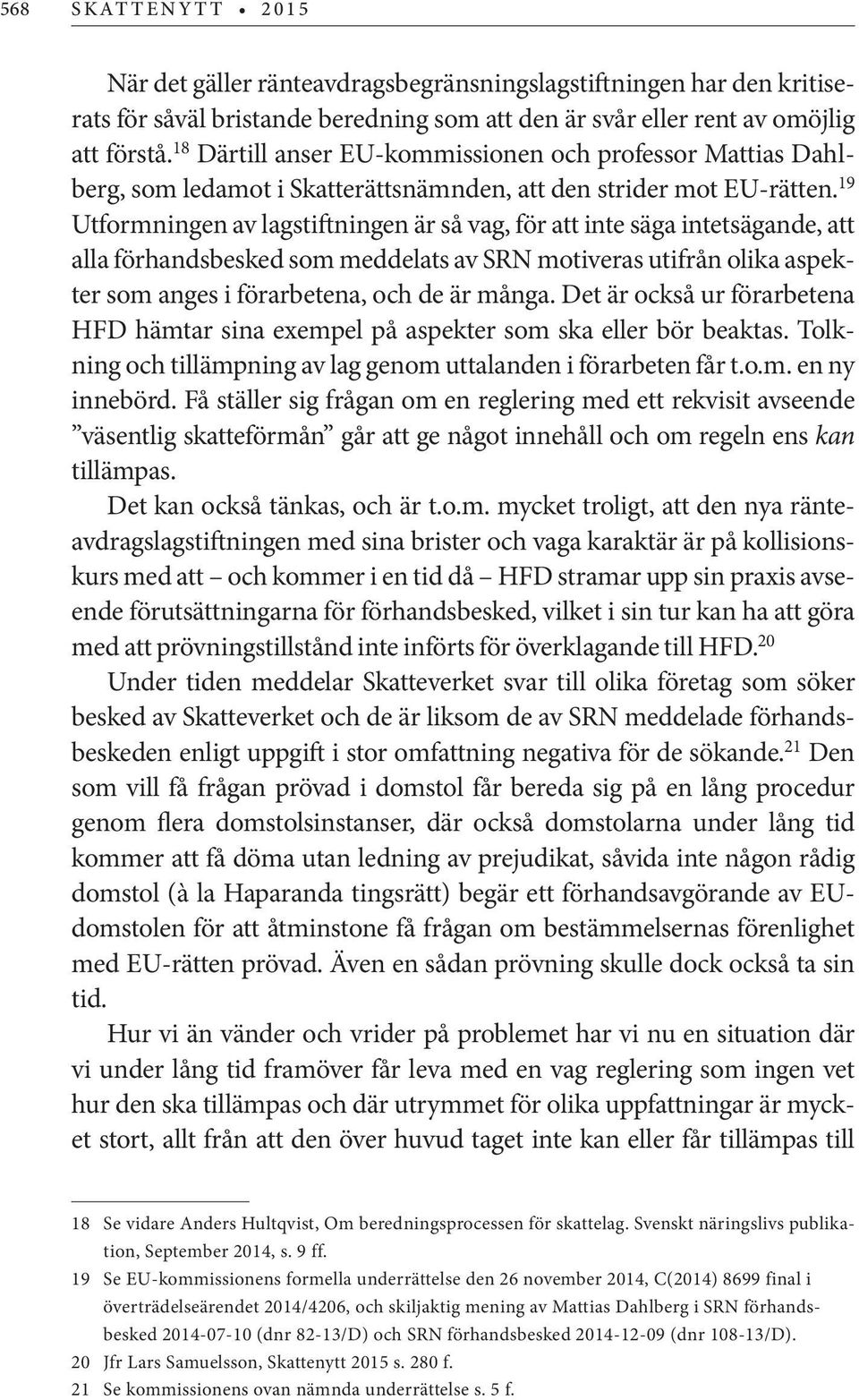 19 Utformningen av lagstiftningen är så vag, för att inte säga intetsägande, att alla förhandsbesked som meddelats av SRN motiveras utifrån olika aspekter som anges i förarbetena, och de är många.