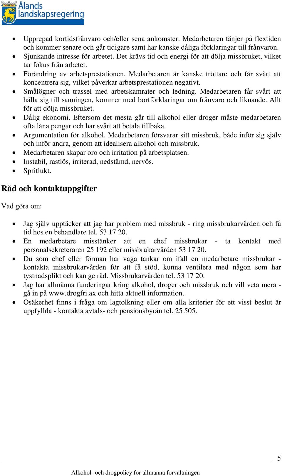 Medarbetaren är kanske tröttare och får svårt att koncentrera sig, vilket påverkar arbetsprestationen negativt. Smålögner och trassel med arbetskamrater och ledning.