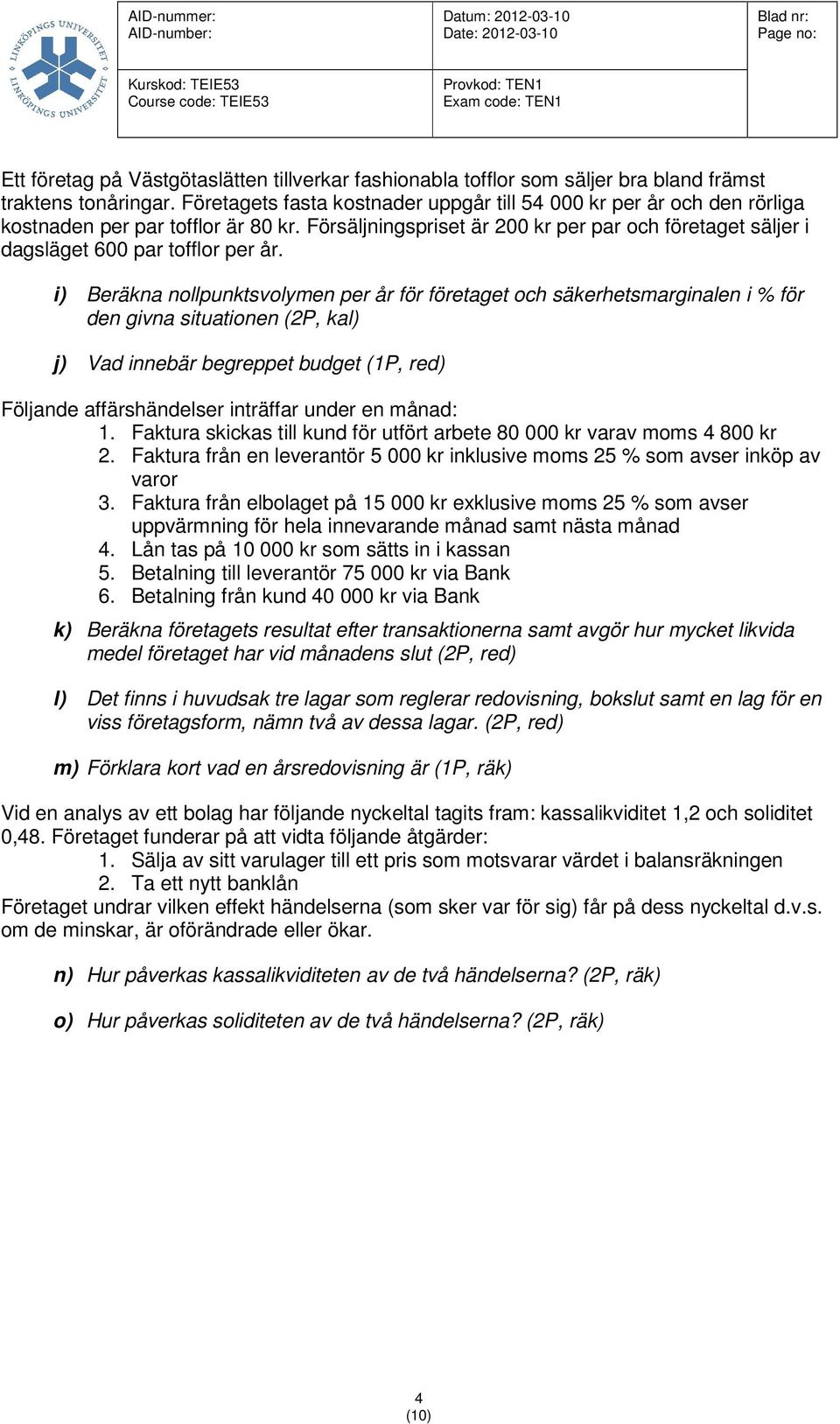 i) Beräkna nollpunktsvolymen per år för företaget och säkerhetsmarginalen i % för den givna situationen (P, kal) j) Vad innebär begreppet budget (P, red) Följande affärshändelser inträffar under en