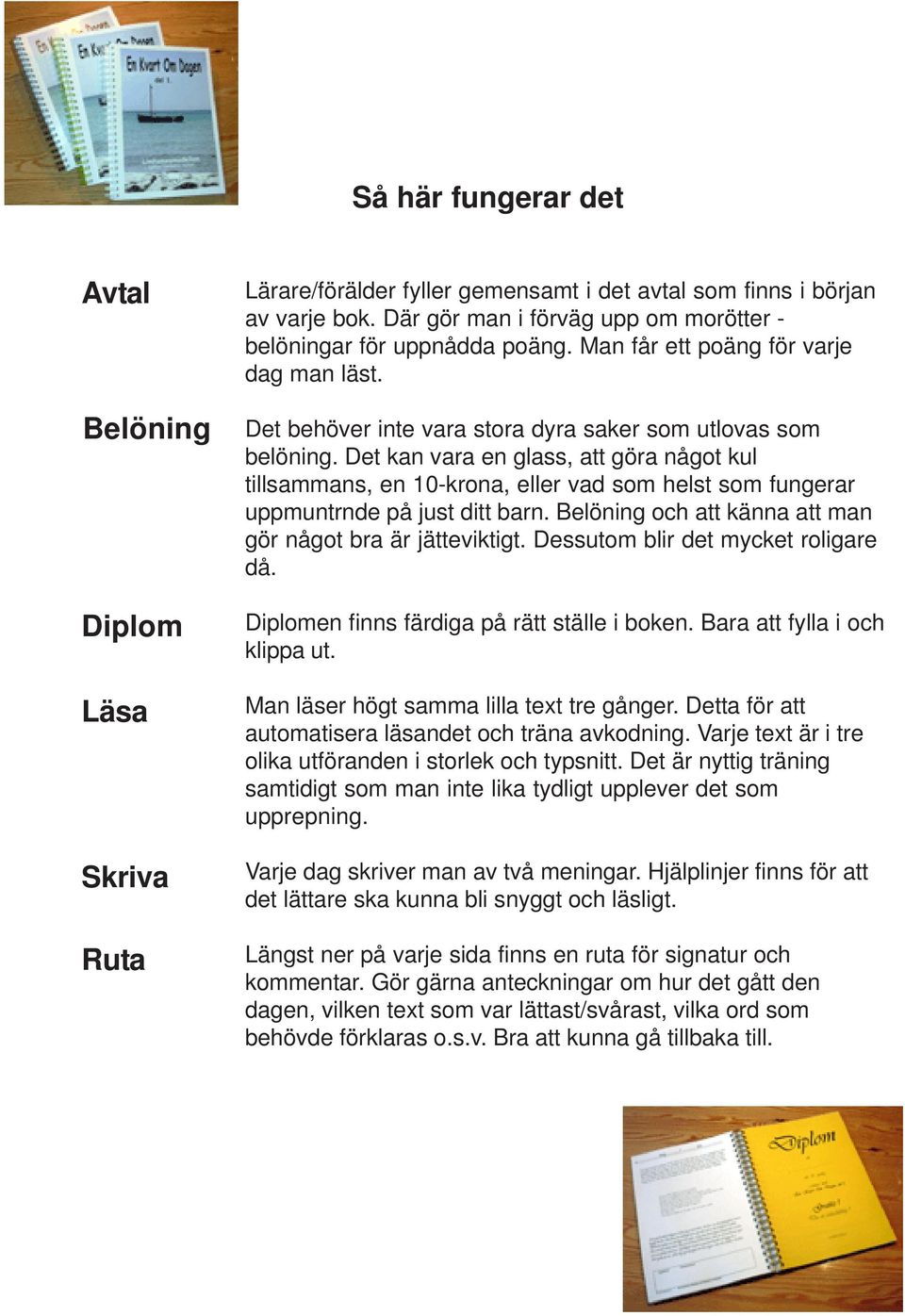 Det kan vara en glass, att göra något kul tillsammans, en 10-krona, eller vad som helst som fungerar uppmuntrnde på just ditt barn. Belöning och att känna att man gör något bra är jätteviktigt.