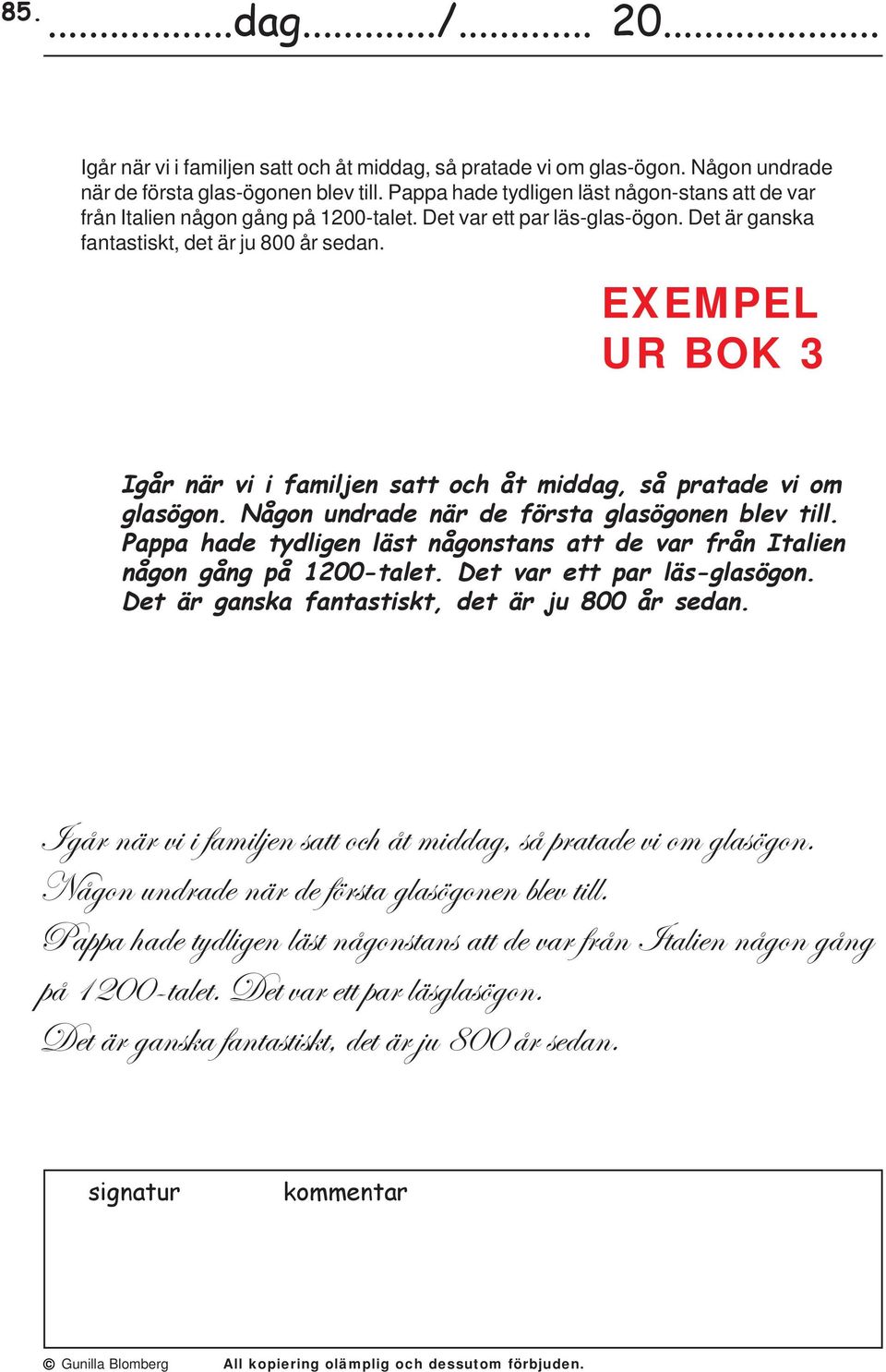 EXEMPEL UR BOK 3 Igår när vi i familjen satt och åt middag, så pratade vi om glasögon. Någon undrade när de första glasögonen blev till.