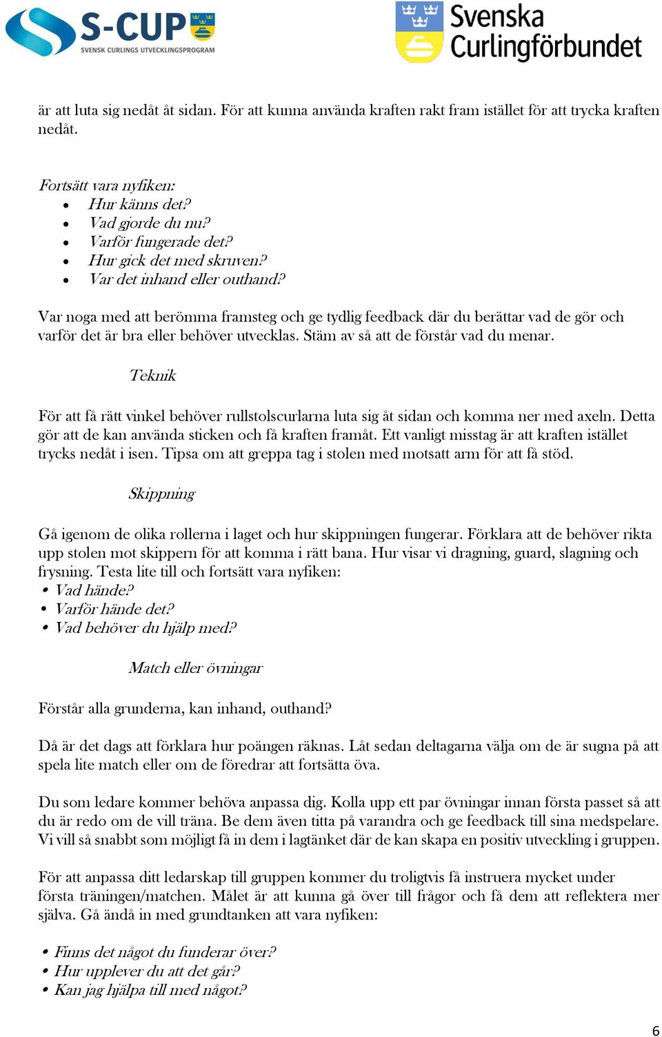Stäm av så att de förstår vad du menar. Teknik För att få rätt vinkel behöver rullstolscurlarna luta sig åt sidan och komma ner med axeln. Detta gör att de kan använda sticken och få kraften framåt.