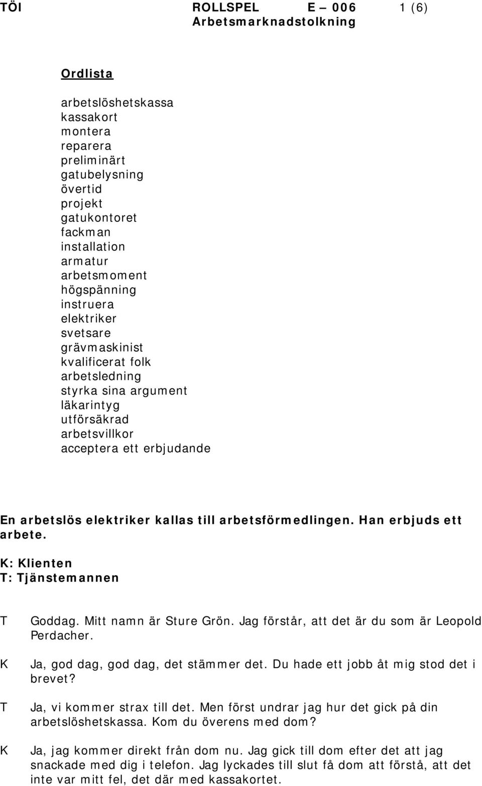 kallas till arbetsförmedlingen. Han erbjuds ett arbete. : lienten : jänstemannen Goddag. Mitt namn är Sture Grön. Jag förstår, att det är du som är Leopold Perdacher.