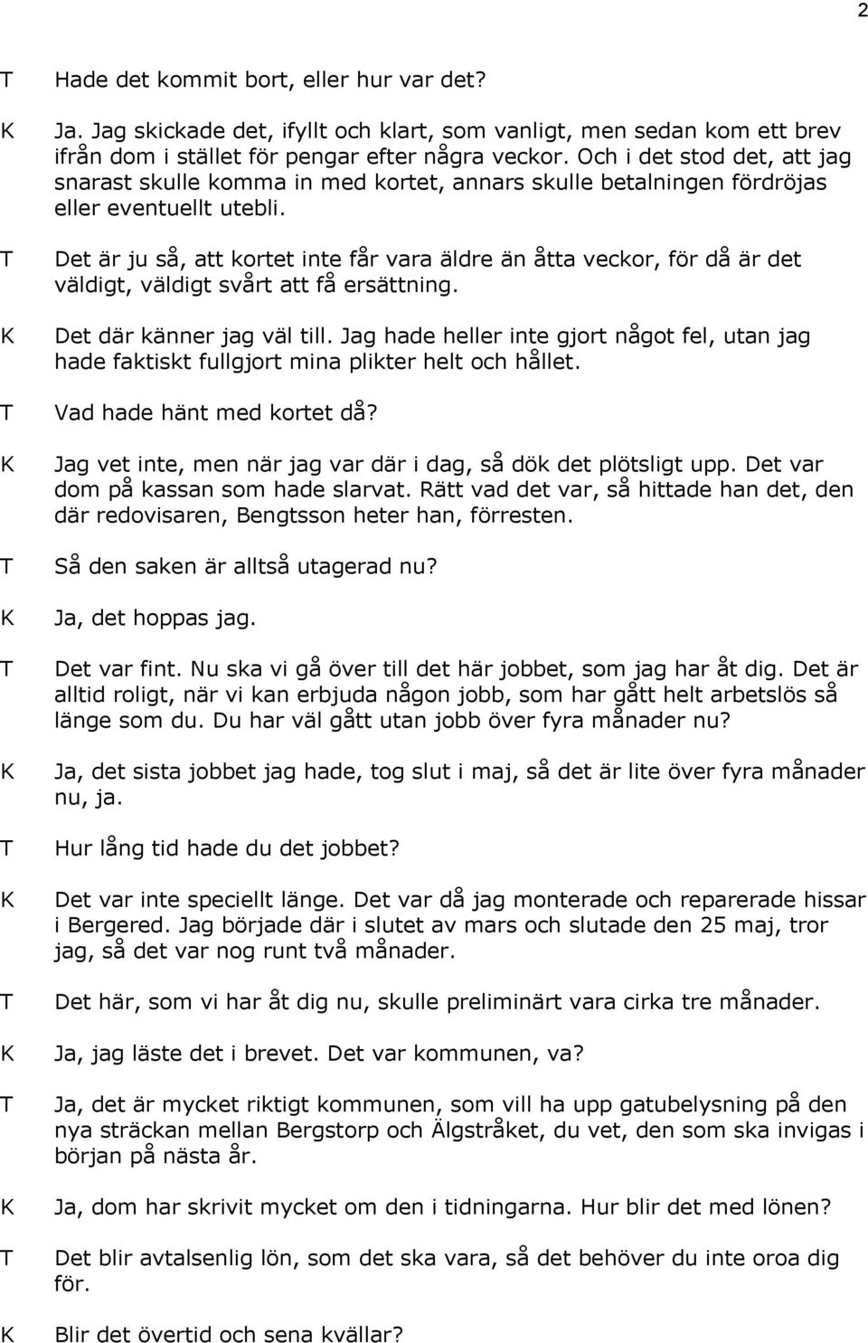 Det är ju så, att kortet inte får vara äldre än åtta veckor, för då är det väldigt, väldigt svårt att få ersättning. Det där känner jag väl till.