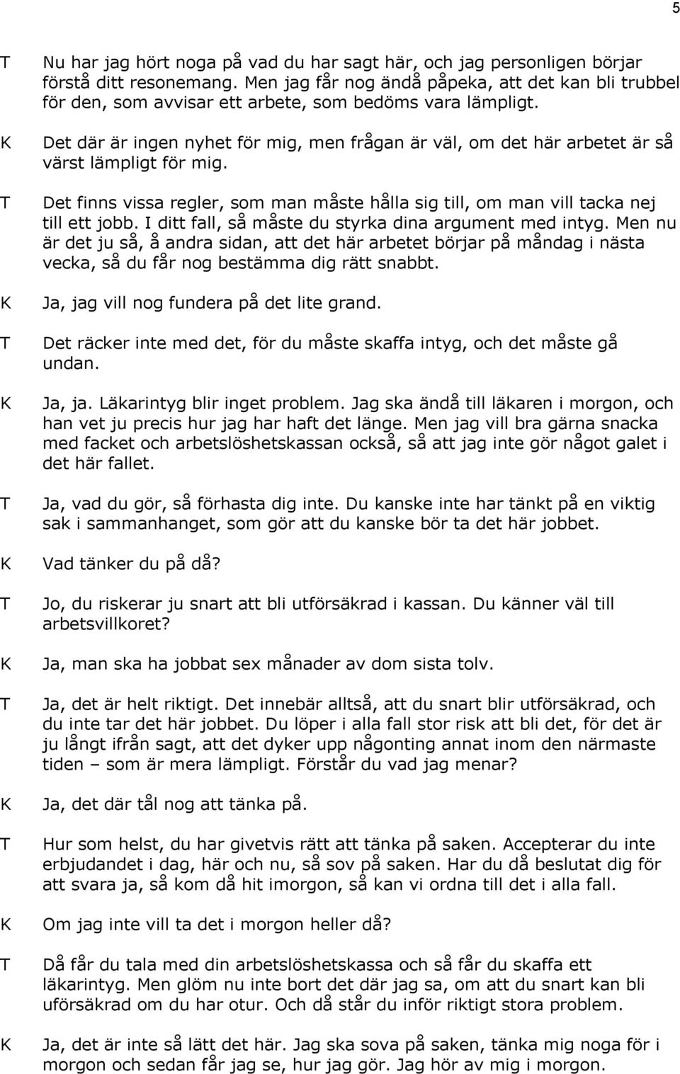 Det där är ingen nyhet för mig, men frågan är väl, om det här arbetet är så värst lämpligt för mig. Det finns vissa regler, som man måste hålla sig till, om man vill tacka nej till ett jobb.