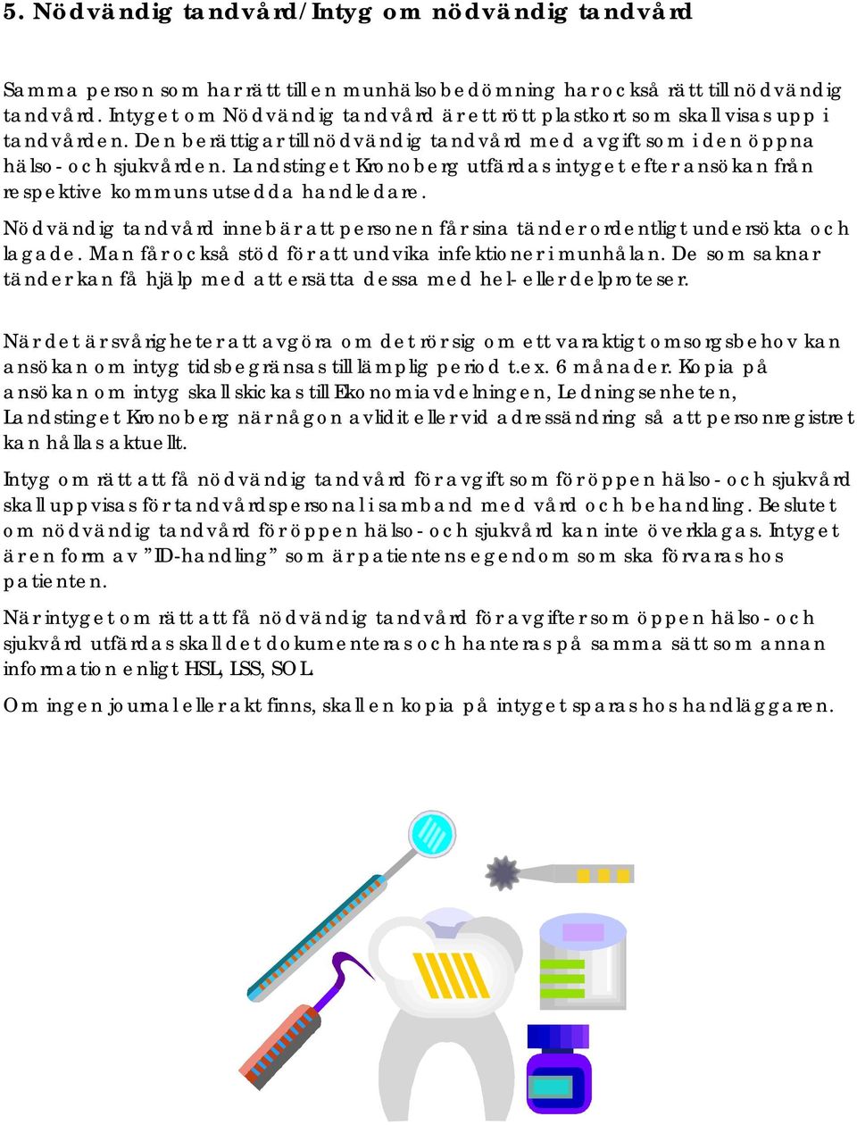 Landstinget Kronoberg utfärdas intyget efter ansökan från respektive kommuns utsedda handledare. Nödvändig tandvård innebär att personen får sina tänder ordentligt undersökta och lagade.