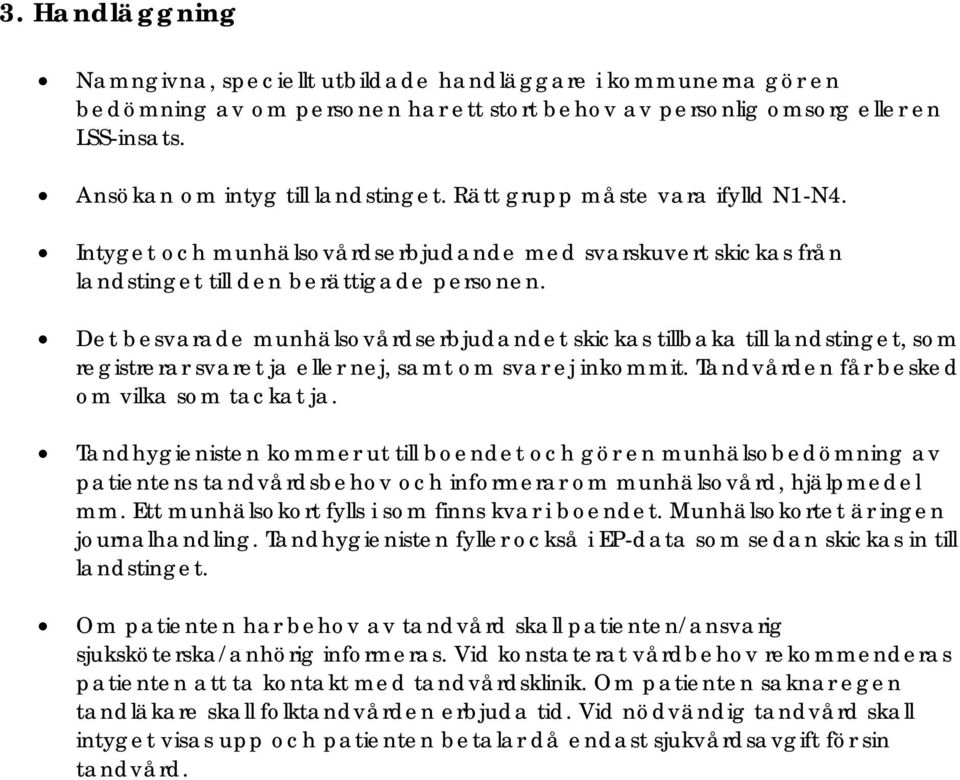 Det besvarade munhälsovårdserbjudandet skickas tillbaka till landstinget, som registrerar svaret ja eller nej, samt om svar ej inkommit. Tandvården får besked om vilka som tackat ja.