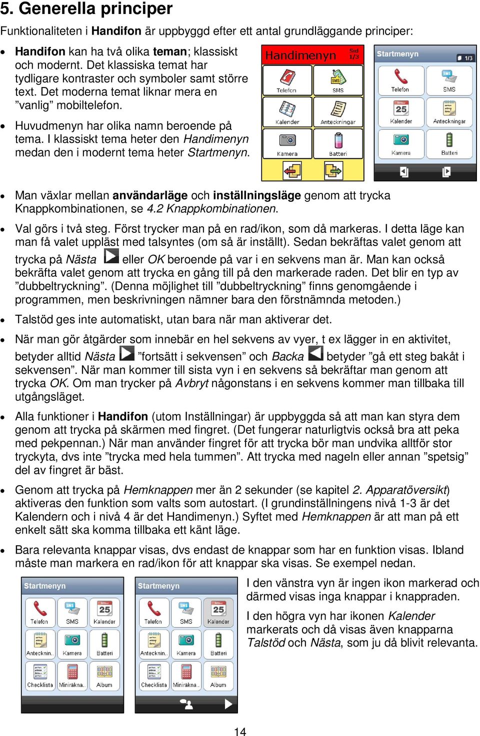 I klassiskt tema heter den Handimenyn medan den i modernt tema heter Startmenyn. Man växlar mellan användarläge och inställningsläge genom att trycka Knappkombinationen, se 4.2 Knappkombinationen.