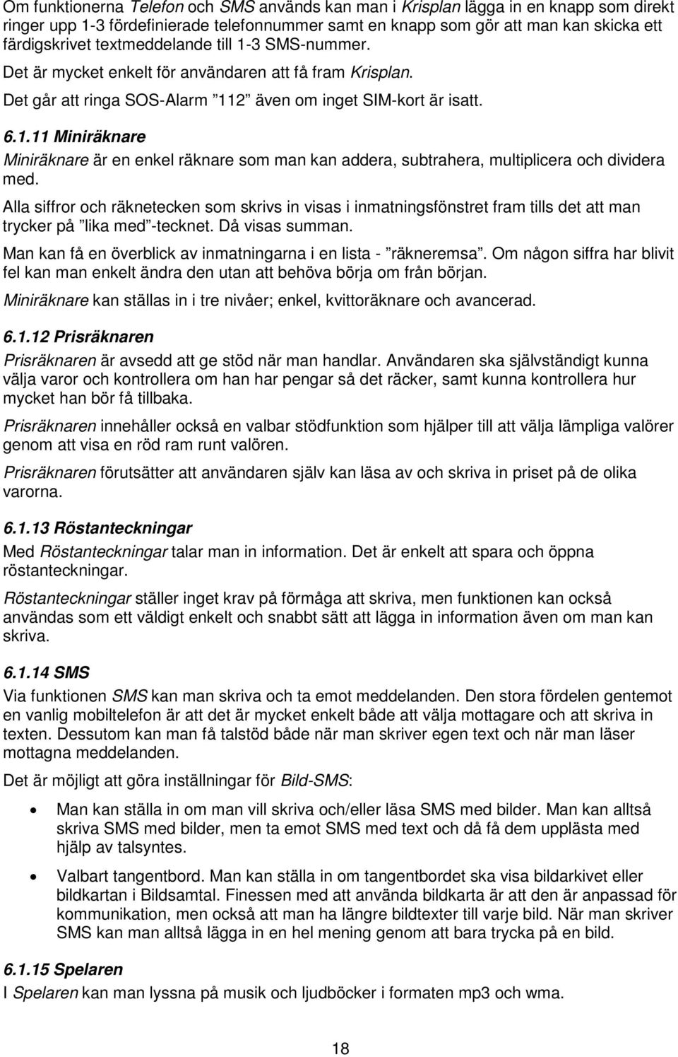 Alla siffror och räknetecken som skrivs in visas i inmatningsfönstret fram tills det att man trycker på lika med -tecknet. Då visas summan.