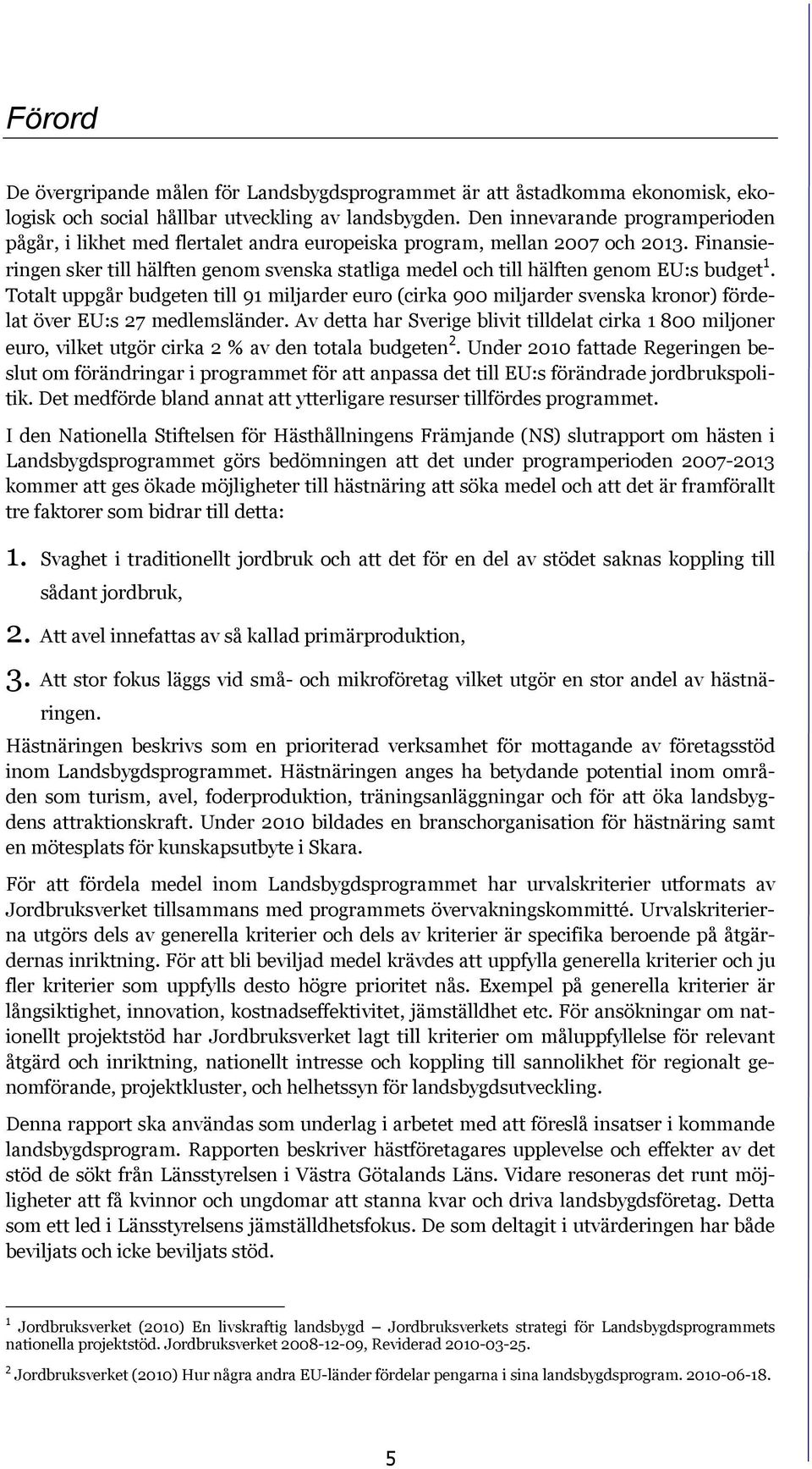 Finansieringen sker till hälften genom svenska statliga medel och till hälften genom EU:s budget 1.