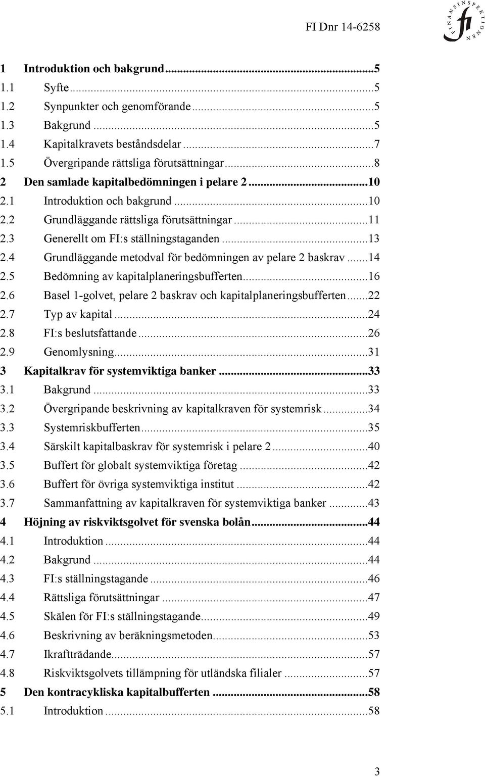 4 Grundläggande metodval för bedömningen av pelare 2 baskrav... 14 2.5 Bedömning av kapitalplaneringsbufferten... 16 2.6 Basel 1-golvet, pelare 2 baskrav och kapitalplaneringsbufferten... 22 2.